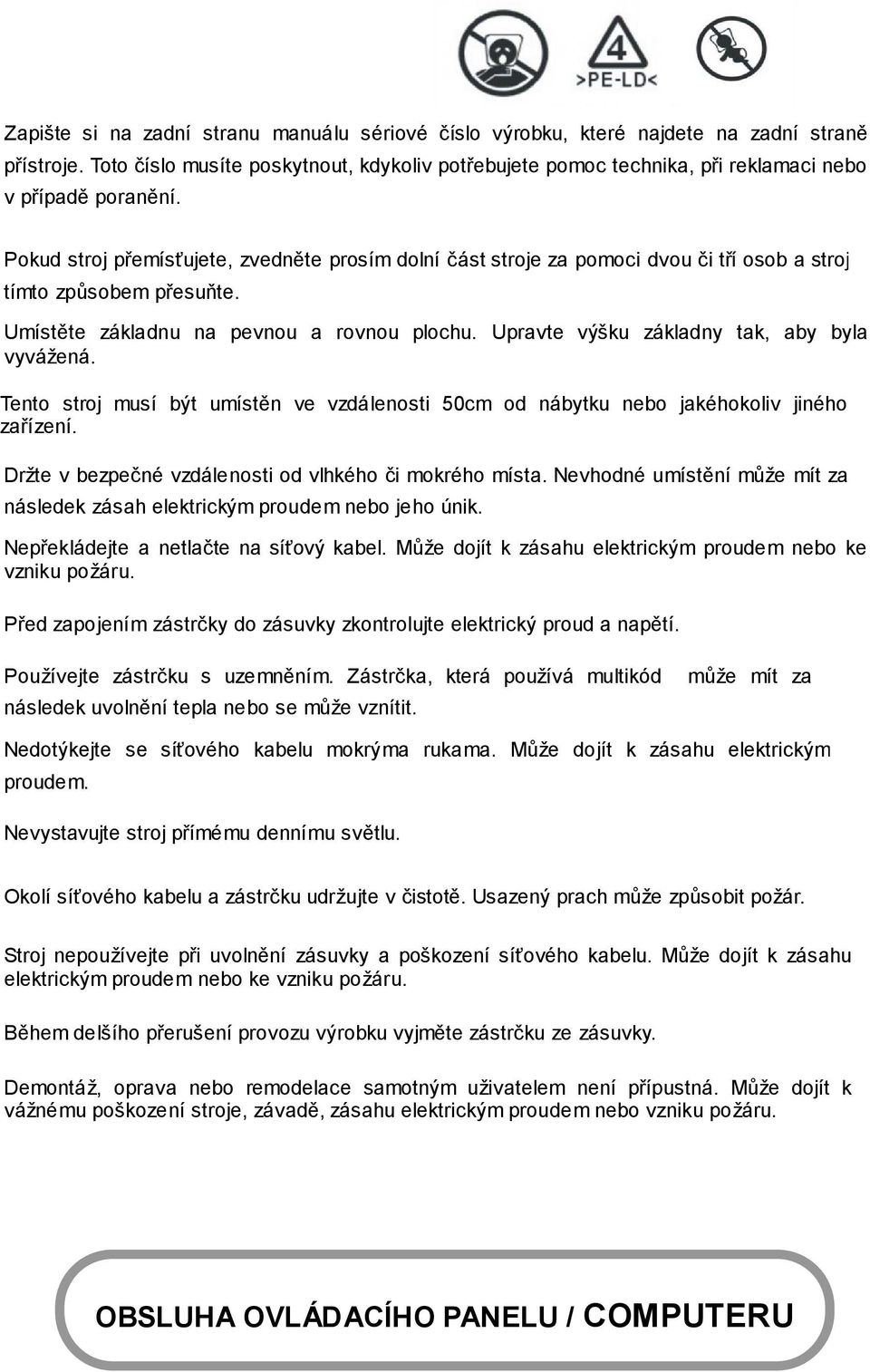 Pokud stroj přemísťujete, zvedněte prosím dolní část stroje za pomoci dvou či tří osob a stroj tímto způsobem přesuňte. Umístěte základnu na pevnou a rovnou plochu.