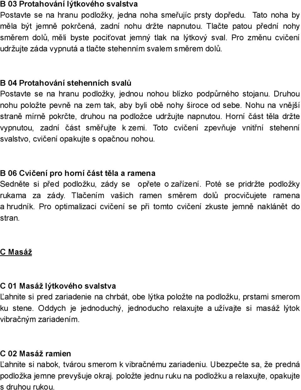 B 04 Protahování stehenních svalů Postavte se na hranu podložky, jednou nohou blízko podpůrného stojanu. Druhou nohu položte pevně na zem tak, aby byli obě nohy široce od sebe.