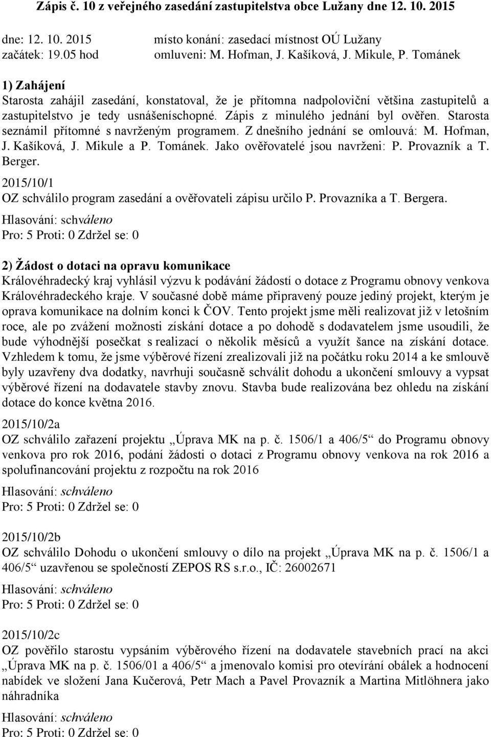 Starosta seznámil přítomné s navrženým programem. Z dnešního jednání se omlouvá: M. Hofman, J. Kašíková, J. Mikule a P. Tománek. Jako ověřovatelé jsou navrženi: P. Provazník a T. Berger.
