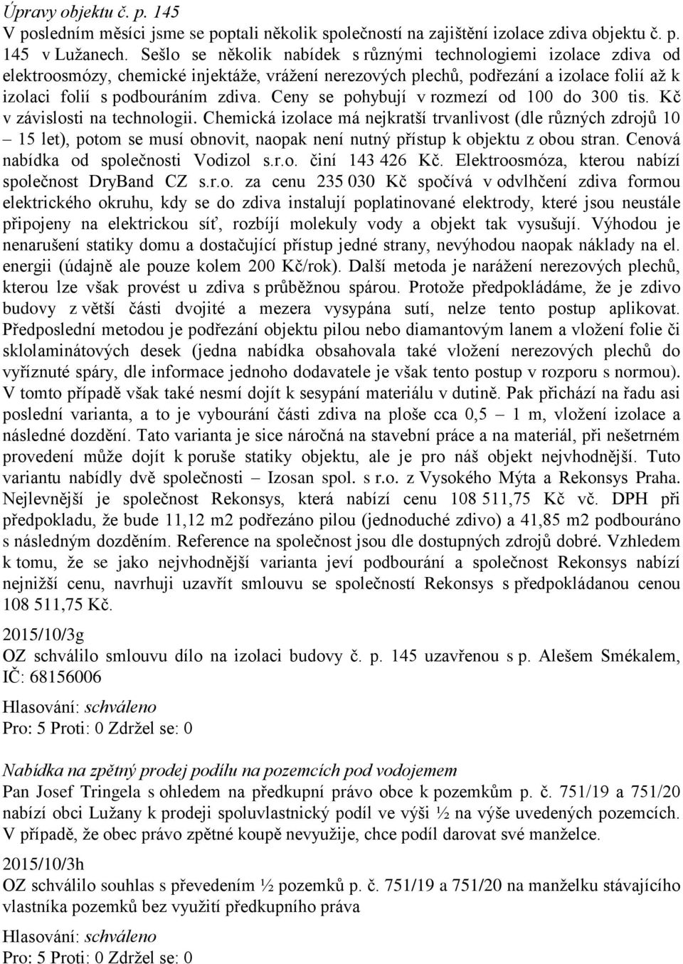 Ceny se pohybují v rozmezí od 100 do 300 tis. Kč v závislosti na technologii.