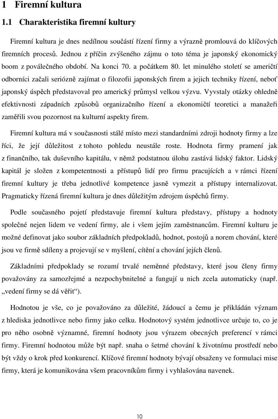 let minulého století se američtí odborníci začali seriózně zajímat o filozofii japonských firem a jejich techniky řízení, neboť japonský úspěch představoval pro americký průmysl velkou výzvu.
