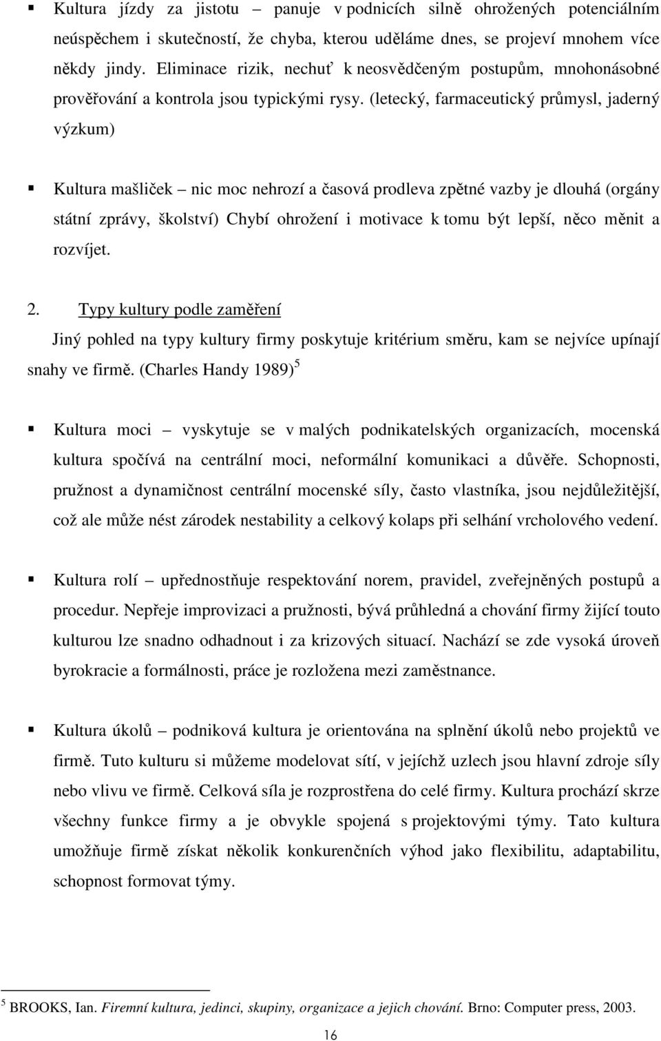 (letecký, farmaceutický průmysl, jaderný výzkum) Kultura mašliček nic moc nehrozí a časová prodleva zpětné vazby je dlouhá (orgány státní zprávy, školství) Chybí ohrožení i motivace k tomu být lepší,
