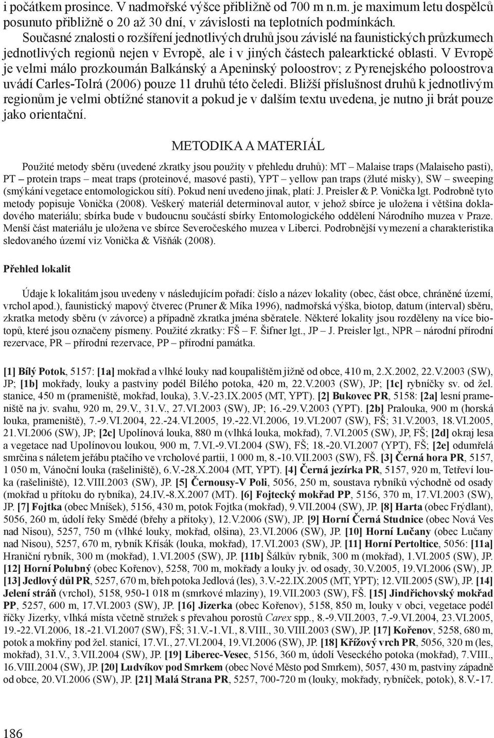 V Evropě je velmi málo prozkoumán Balkánský a Apeninský poloostrov; z Pyrenejského poloostrova uvádí Carles-Tolrá (2006) pouze 11 druhů této čeledi.