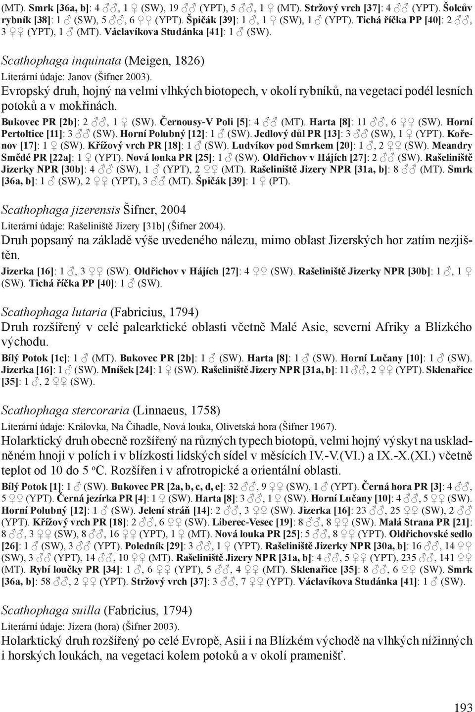 Evropský druh, hojný na velmi vlhkých biotopech, v okolí rybníků, na vegetaci podél lesních potoků a v mokřinách. Bukovec PR [2b]: 2, 1 (SW). Černousy-V Poli [5]: 4 (MT). Harta [8]: 11, 6 (SW).