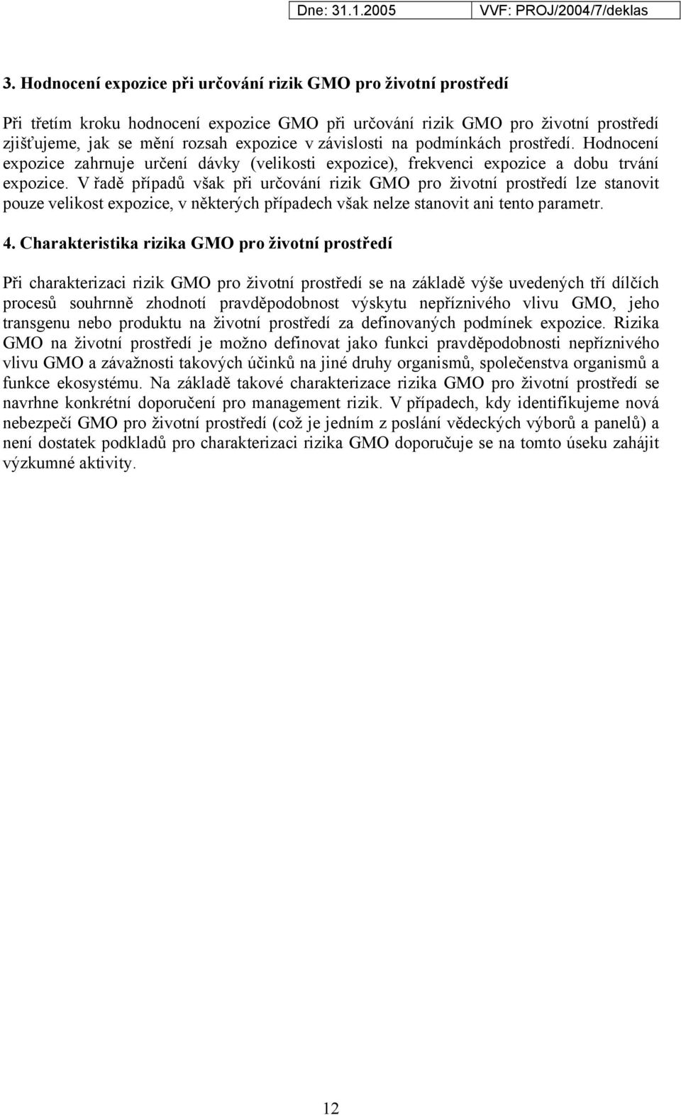 V řadě případů však při určování rizik GMO pro životní prostředí lze stanovit pouze velikost expozice, v některých případech však nelze stanovit ani tento parametr. 4.