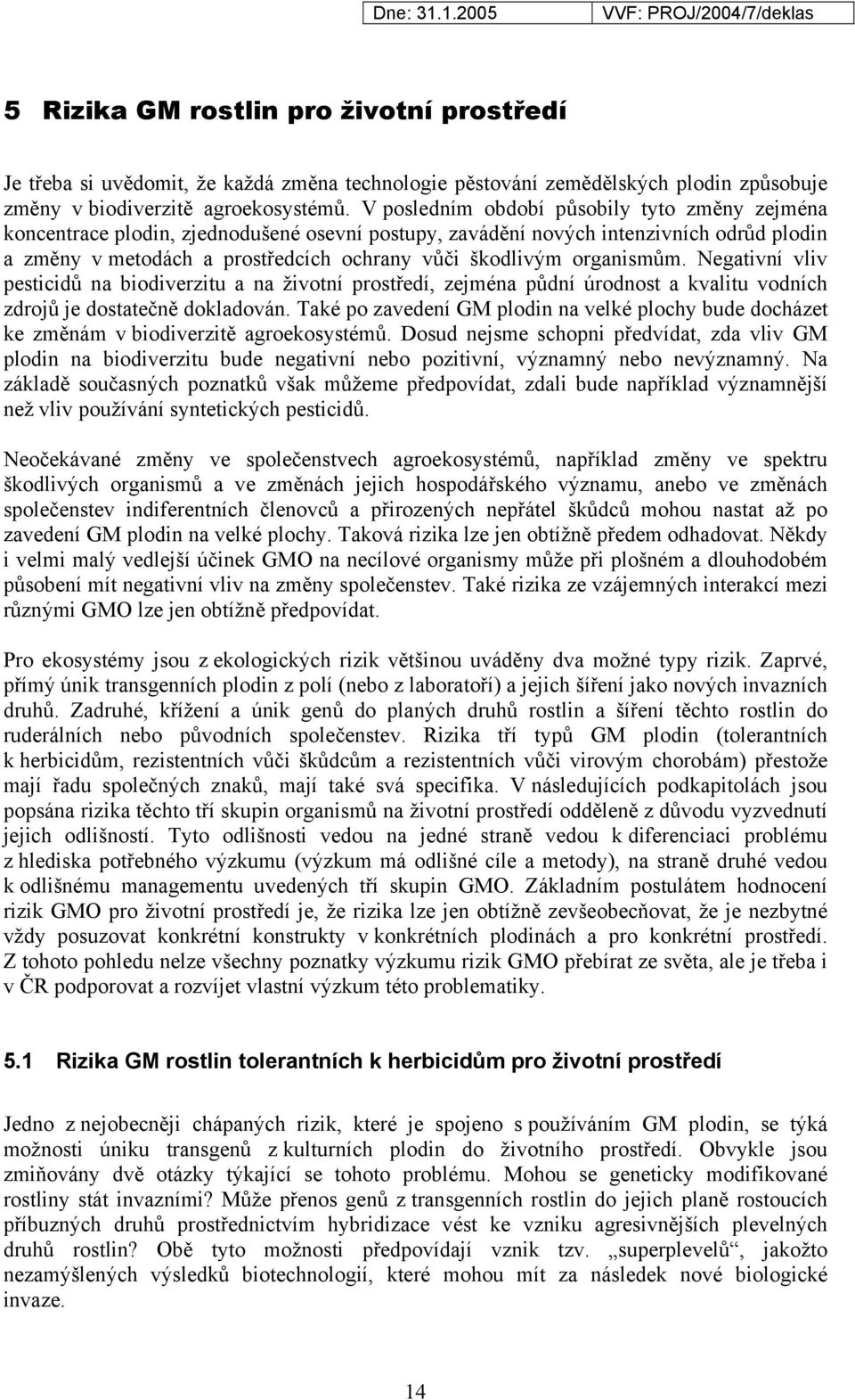 organismům. Negativní vliv pesticidů na biodiverzitu a na životní prostředí, zejména půdní úrodnost a kvalitu vodních zdrojů je dostatečně dokladován.