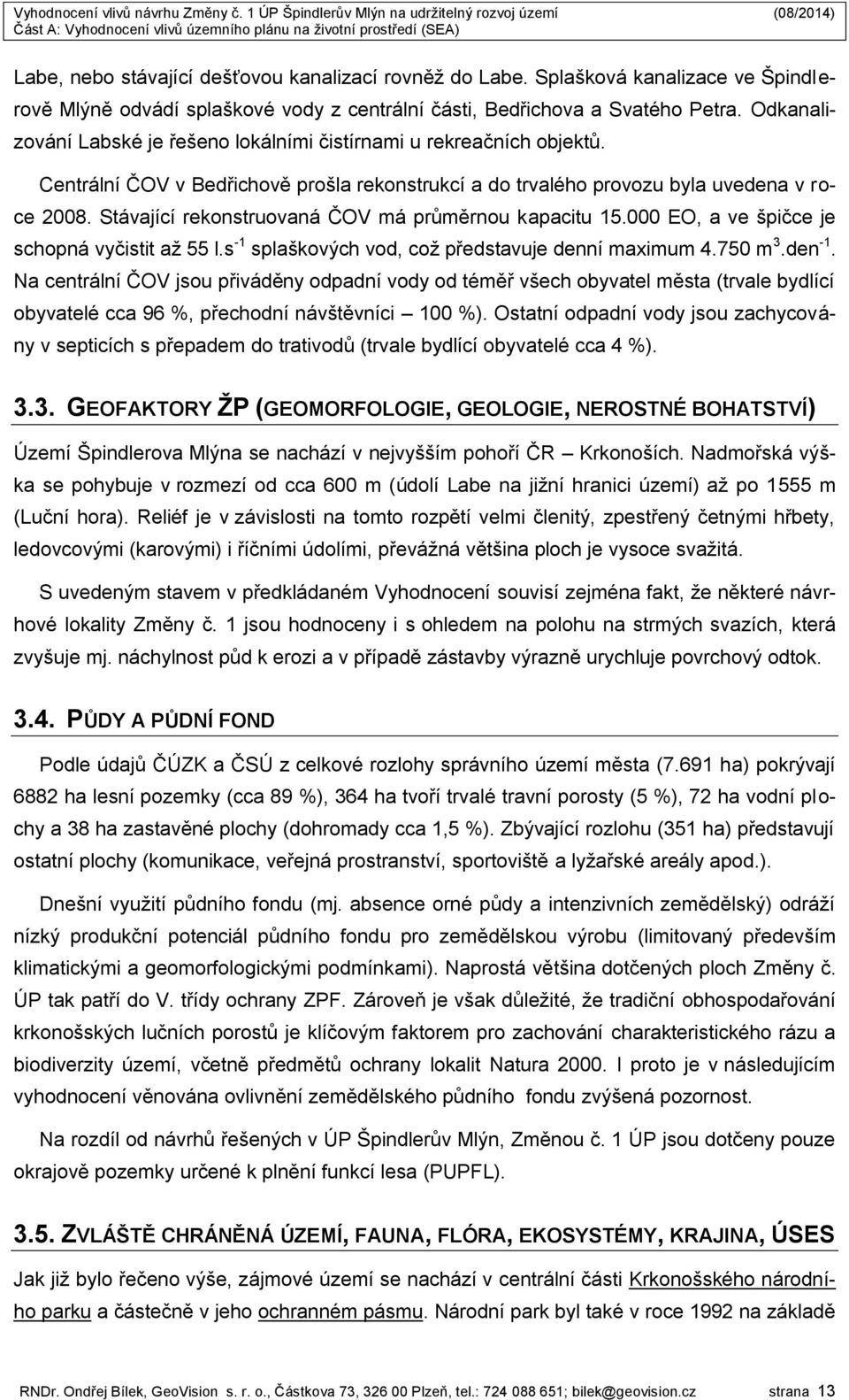 Stávající rekonstruovaná ČOV má průměrnou kapacitu 15.000 EO, a ve špičce je schopná vyčistit až 55 l.s -1 splaškových vod, což představuje denní maximum 4.750 m 3.den -1.