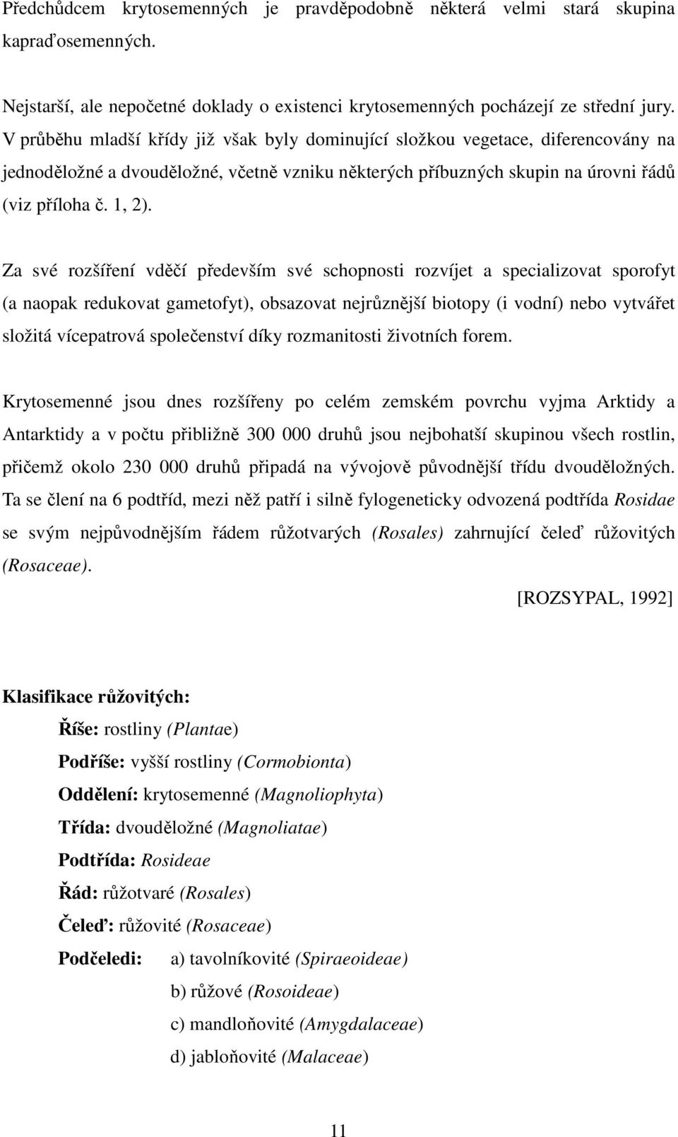 Za své rozšíření vděčí především své schopnosti rozvíjet a specializovat sporofyt (a naopak redukovat gametofyt), obsazovat nejrůznější biotopy (i vodní) nebo vytvářet složitá vícepatrová