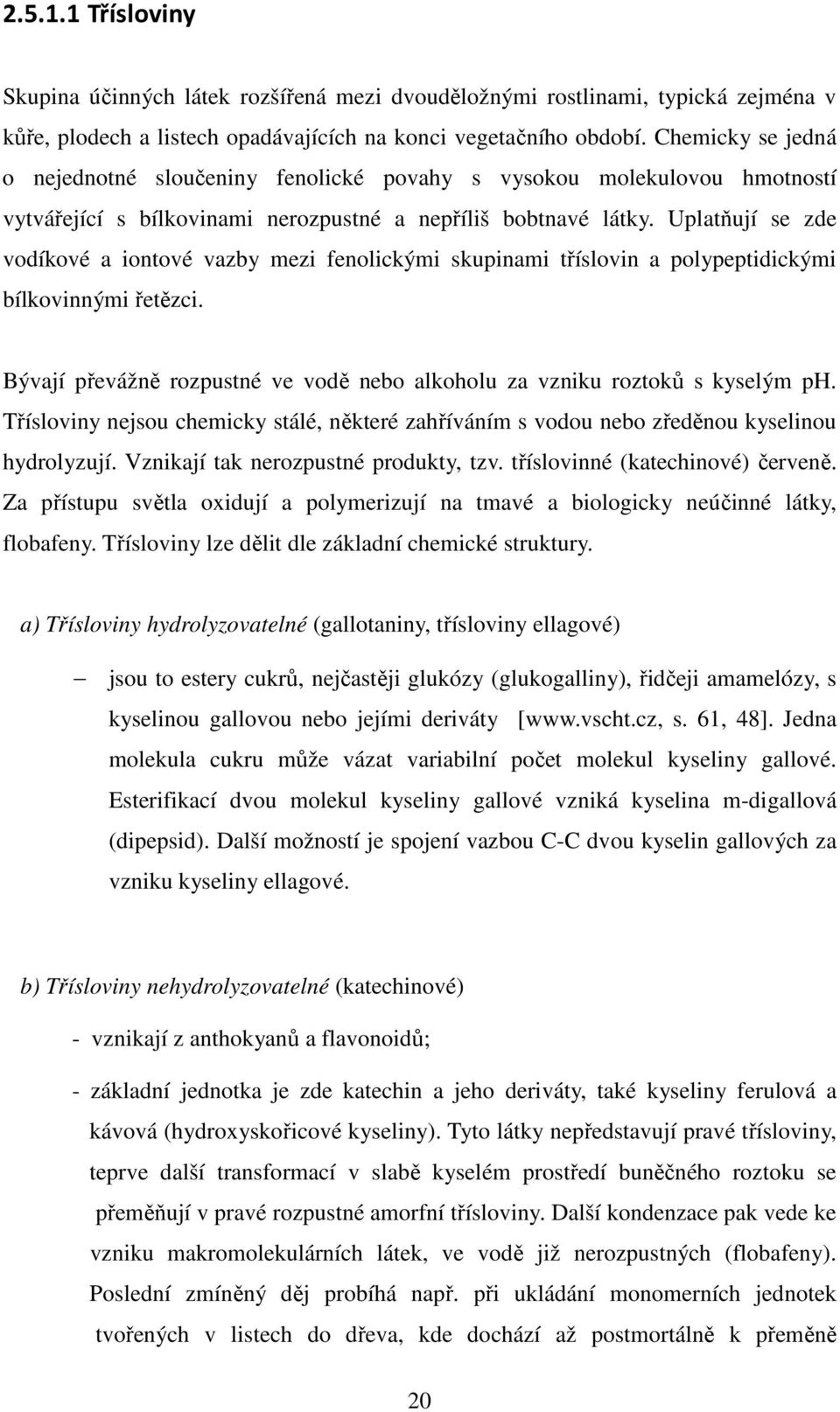 Uplatňují se zde vodíkové a iontové vazby mezi fenolickými skupinami tříslovin a polypeptidickými bílkovinnými řetězci. Bývají převážně rozpustné ve vodě nebo alkoholu za vzniku roztoků s kyselým ph.