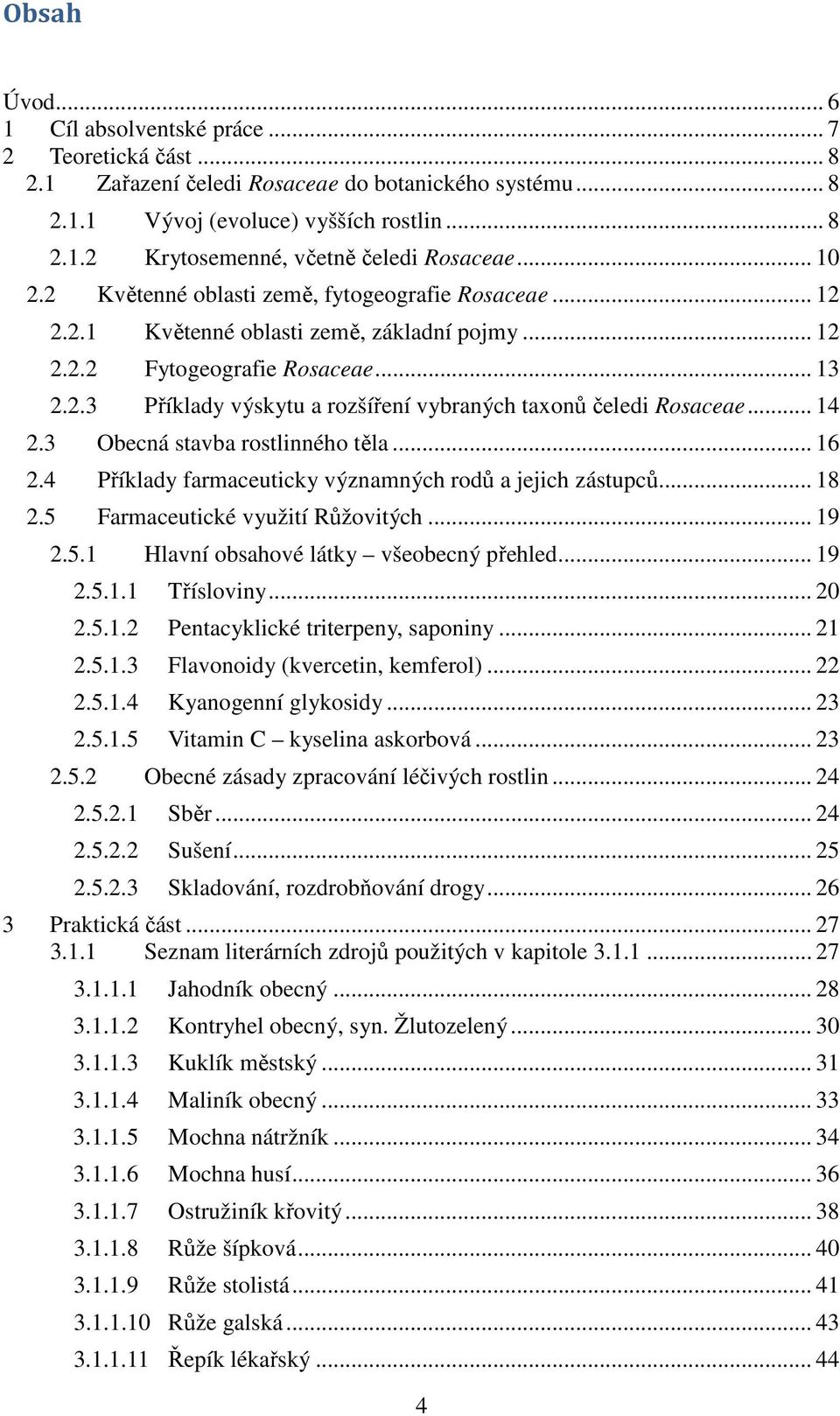 .. 14 2.3 Obecná stavba rostlinného těla... 16 2.4 Příklady farmaceuticky významných rodů a jejich zástupců... 18 2.5 Farmaceutické využití Růžovitých... 19 2.5.1 Hlavní obsahové látky všeobecný přehled.