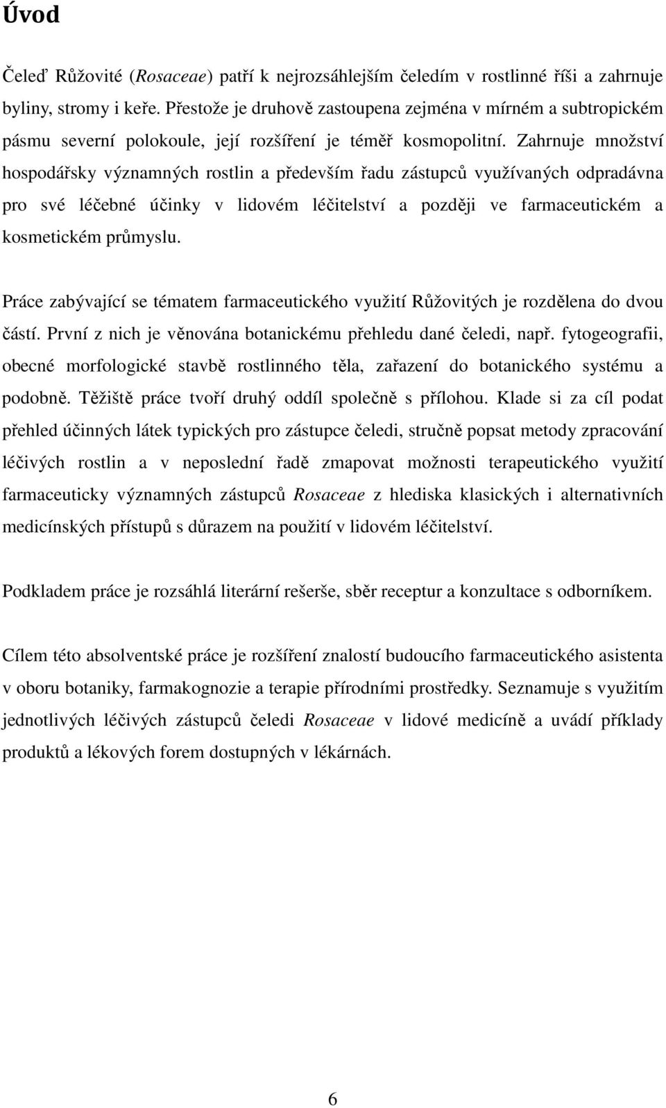 Zahrnuje množství hospodářsky významných rostlin a především řadu zástupců využívaných odpradávna pro své léčebné účinky v lidovém léčitelství a později ve farmaceutickém a kosmetickém průmyslu.