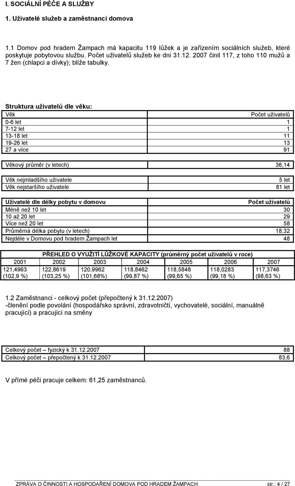 Struktura uživatelů dle věku: Věk Počet uživatelů 0-6 let 1 7-12 let 1 13-18 let 11 19-26 let 13 27 a více 91 Věkový průměr (v letech) 36,14 Věk nejmladšího uživatele Věk nejstaršího uživatele 5 let