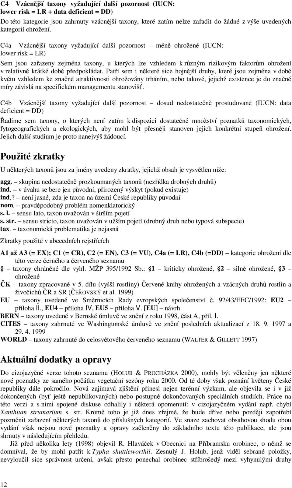 Vzácnjší taxony vyžadující další pozornost mén ohrožené (IUCN: lower risk = LR) Sem jsou zaazeny zejména taxony, u kterých lze vzhledem k rzným rizikovým faktorm ohrožení v relativn krátké dob