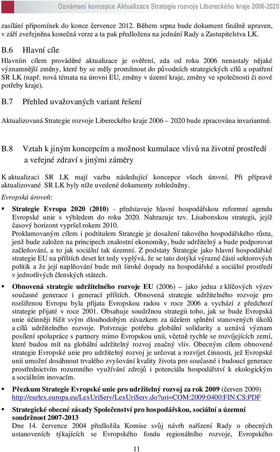 6 Hlavní cíle Hlavním cílem prováděné aktualizace je ověření, zda od roku 2006 nenastaly nějaké významnější změny, které by se měly promítnout do původních strategických cílů a opatření SR LK (např.