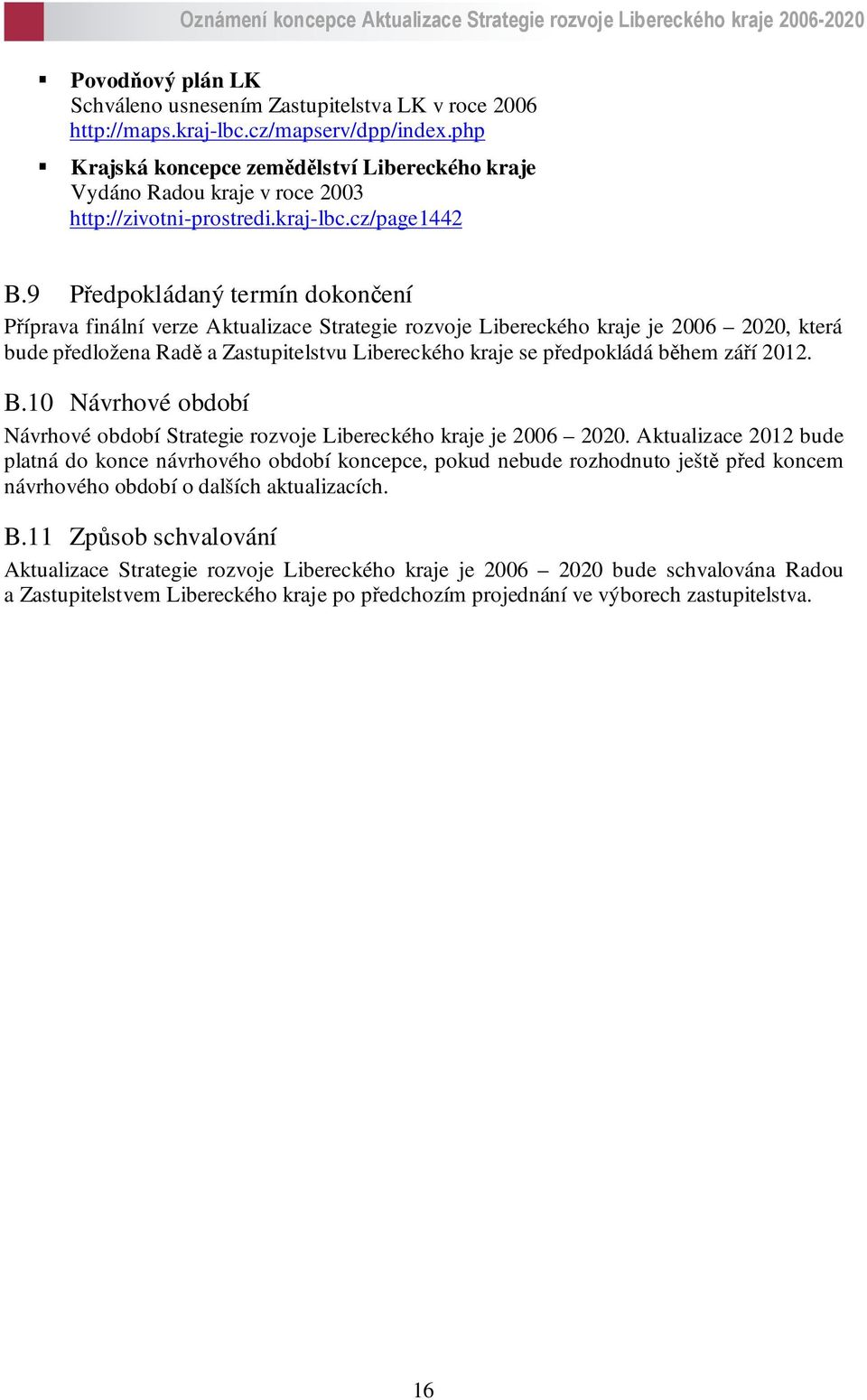 9 Předpokládaný termín dokončení Příprava finální verze Aktualizace Strategie rozvoje Libereckého kraje je 2006 2020, která bude předložena Radě a Zastupitelstvu Libereckého kraje se předpokládá