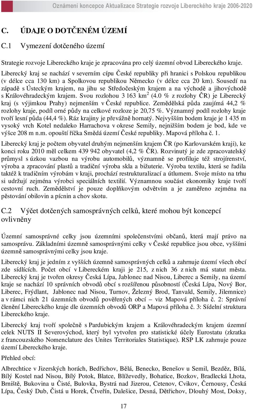 Sousedí na západě s Ústeckým krajem, na jihu se Středočeským krajem a na východě a jihovýchodě s Královéhradeckým krajem. Svou rozlohou 3 163 km 2 (4.