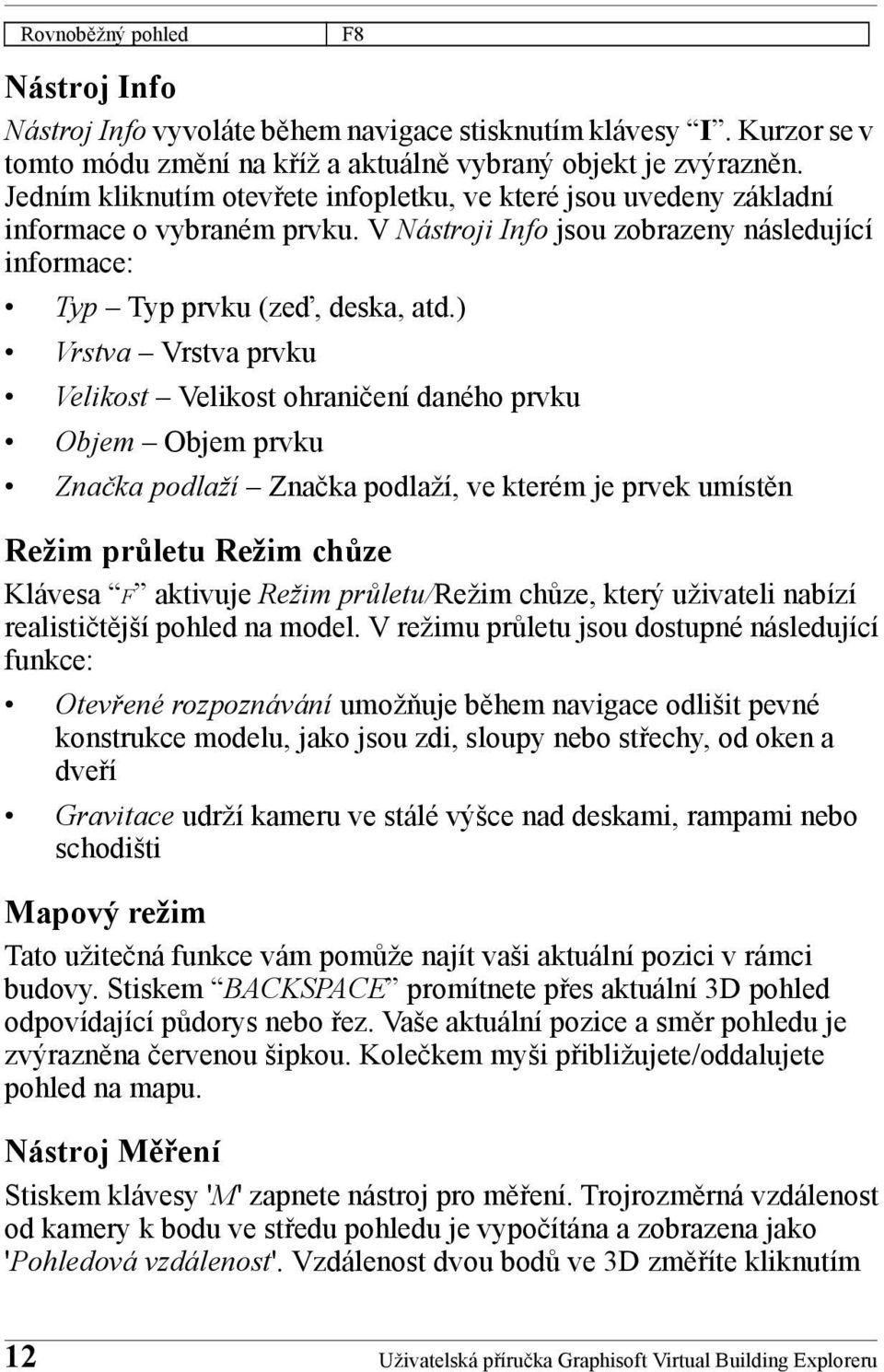 ) Vrstva Vrstva prvku Velikost Velikost ohraničení daného prvku Objem Objem prvku Značka podlaží Značka podlaží, ve kterém je prvek umístěn Režim průletu Režim chůze Klávesa F aktivuje Režim