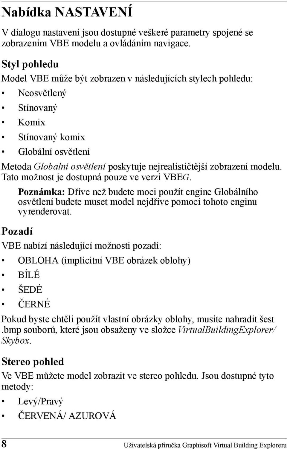 zobrazení modelu. Tato možnost je dostupná pouze ve verzi VBEG. Poznámka: Dříve než budete moci použít engine Globálního osvětlení budete muset model nejdříve pomocí tohoto enginu vyrenderovat.