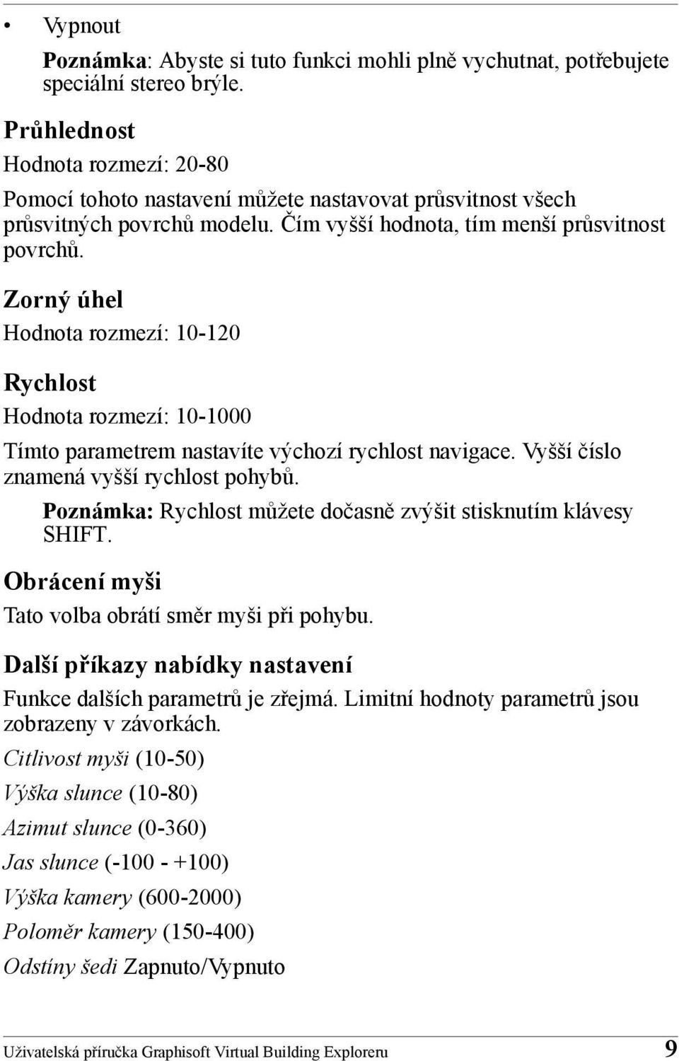 Zorný úhel Hodnota rozmezí: 10-120 Rychlost Hodnota rozmezí: 10-1000 Tímto parametrem nastavíte výchozí rychlost navigace. Vyšší číslo znamená vyšší rychlost pohybů.