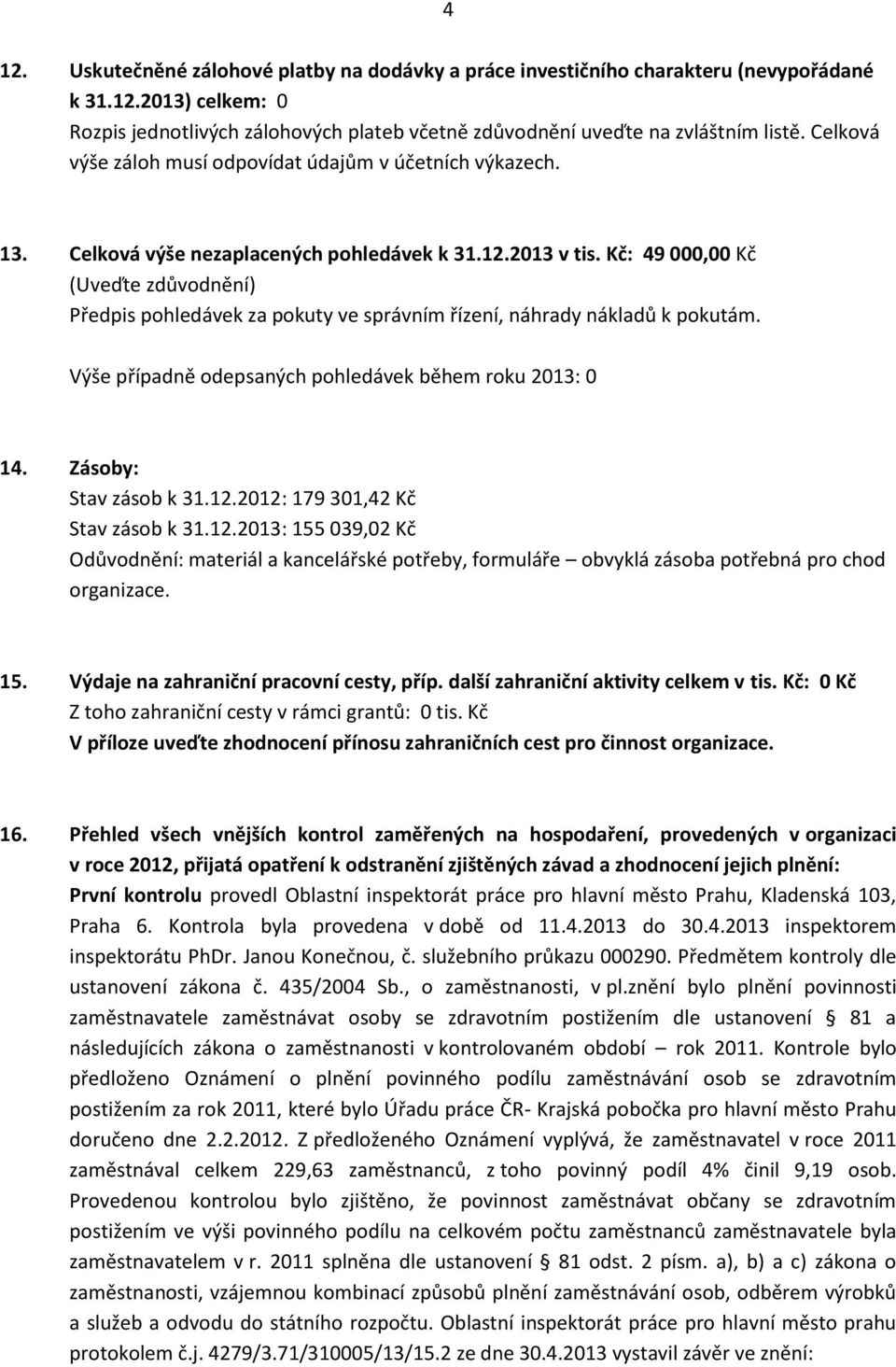 Kč: 49 000,00 Kč (Uveďte zdůvodnění) Předpis pohledávek za pokuty ve správním řízení, náhrady nákladů k pokutám. Výše případně odepsaných pohledávek během roku 2013: 0 14. Zásoby: Stav zásob k 31.12.