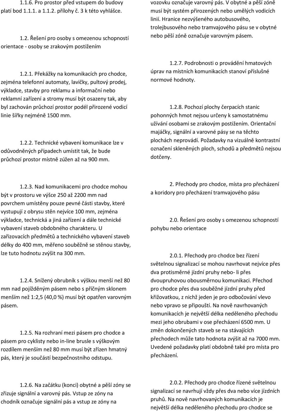 linie šířky nejméně 1500 mm. 1.2.2. Technické vybavení komunikace lze v odůvodněných případech umístit tak, že bude průchozí prostor místně zúžen až na 900 mm. vozovku označuje varovný pás.