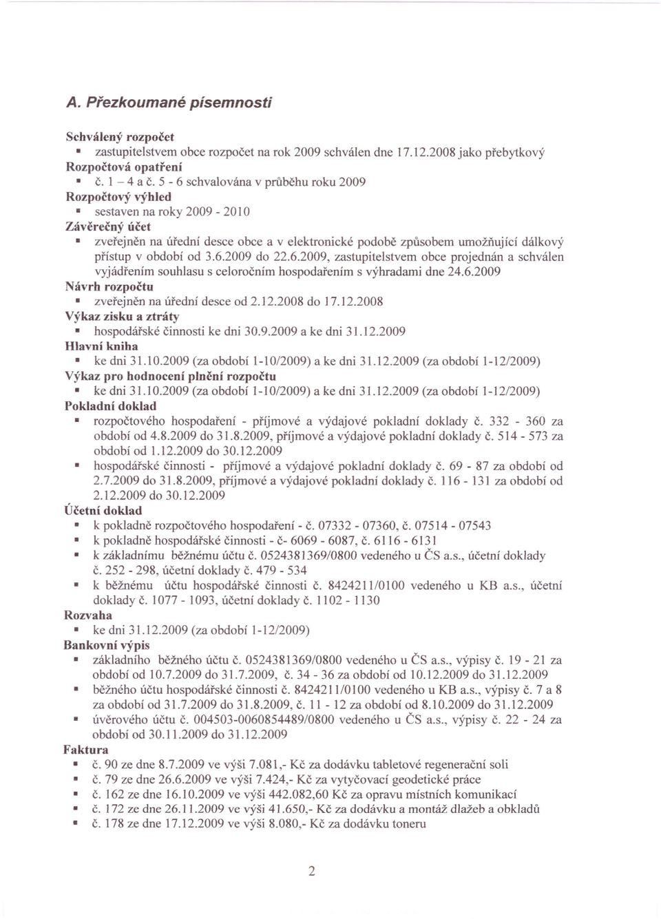 3.6.2009 do 22.6.2009, zastupitelstvem obce projednán a schválen vyjádřením souhlasu s celoročním hospodařením s výhradami dne 24.6.2009 Návrh rozpočtu zveřejněn na úřední desce od 2.12.