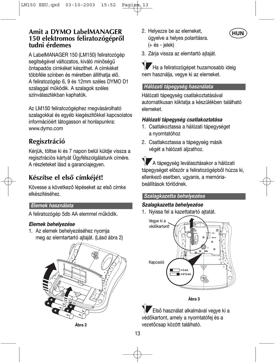 címkéket készíthet. A címkéket többféle színben és méretben állíthatja elő. A feliratozógép 6, 9 és 12mm széles DYMO D1 szalaggal működik. A szalagok széles színválasztékban kaphatók.