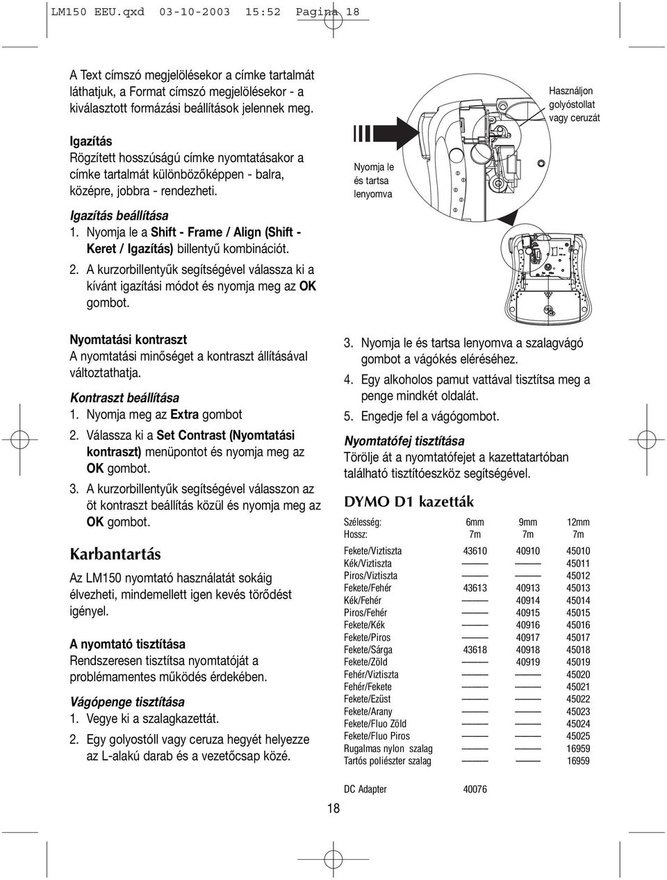 Nyomja le a Shift - Frame / Align (Shift - Keret / Igazítás) billentyű kombinációt. 2. A kurzorbillentyűk segítségével válassza ki a kívánt igazítási módot és nyomja meg az OK gombot.