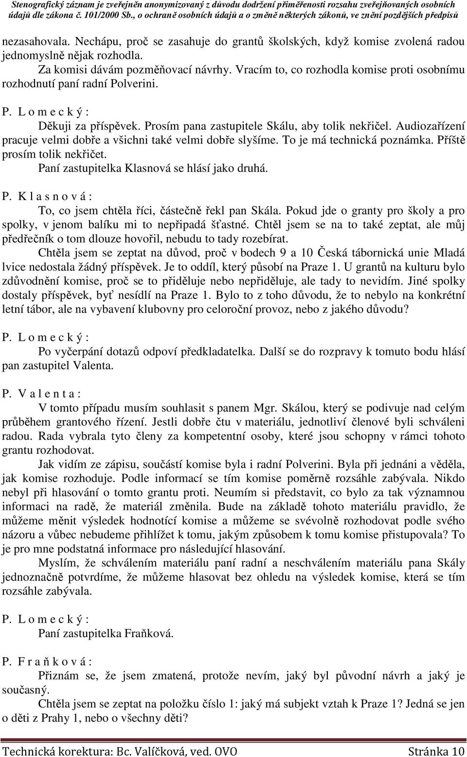 Audiozařízení pracuje velmi dobře a všichni také velmi dobře slyšíme. To je má technická poznámka. Příště prosím tolik nekřičet. Paní zastupitelka Klasnová se hlásí jako druhá. P. K l a s n o v á : To, co jsem chtěla říci, částečně řekl pan Skála.