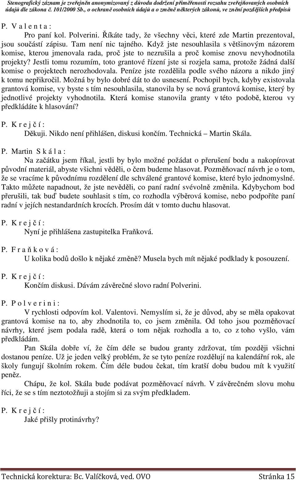 Jestli tomu rozumím, toto grantové řízení jste si rozjela sama, protože žádná další komise o projektech nerozhodovala. Peníze jste rozdělila podle svého názoru a nikdo jiný k tomu nepřikročil.