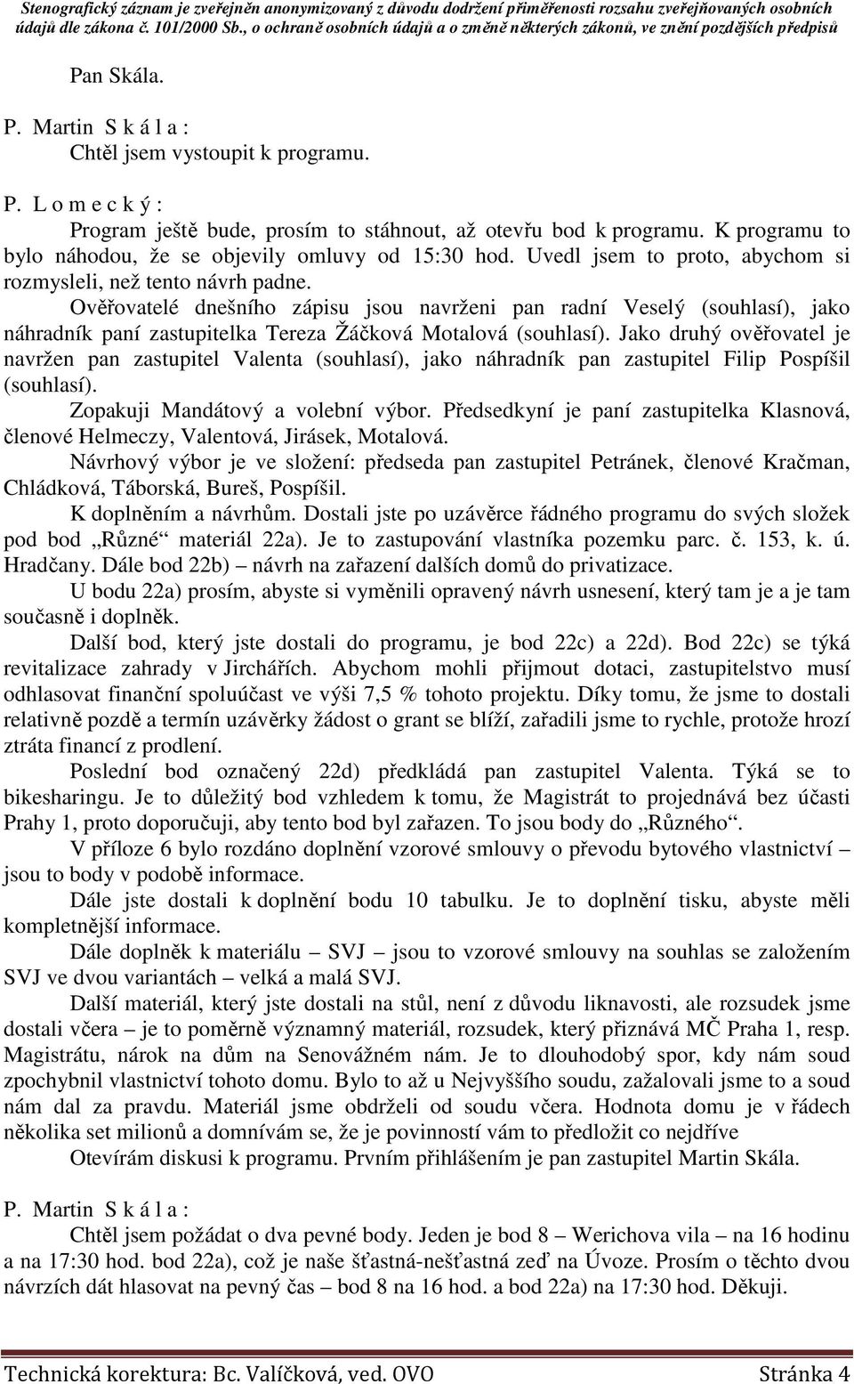 Ověřovatelé dnešního zápisu jsou navrženi pan radní Veselý (souhlasí), jako náhradník paní zastupitelka Tereza Žáčková Motalová (souhlasí).