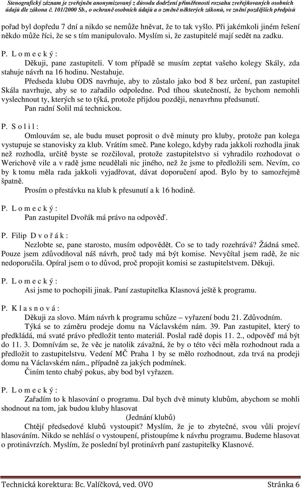 Předseda klubu ODS navrhuje, aby to zůstalo jako bod 8 bez určení, pan zastupitel Skála navrhuje, aby se to zařadilo odpoledne.