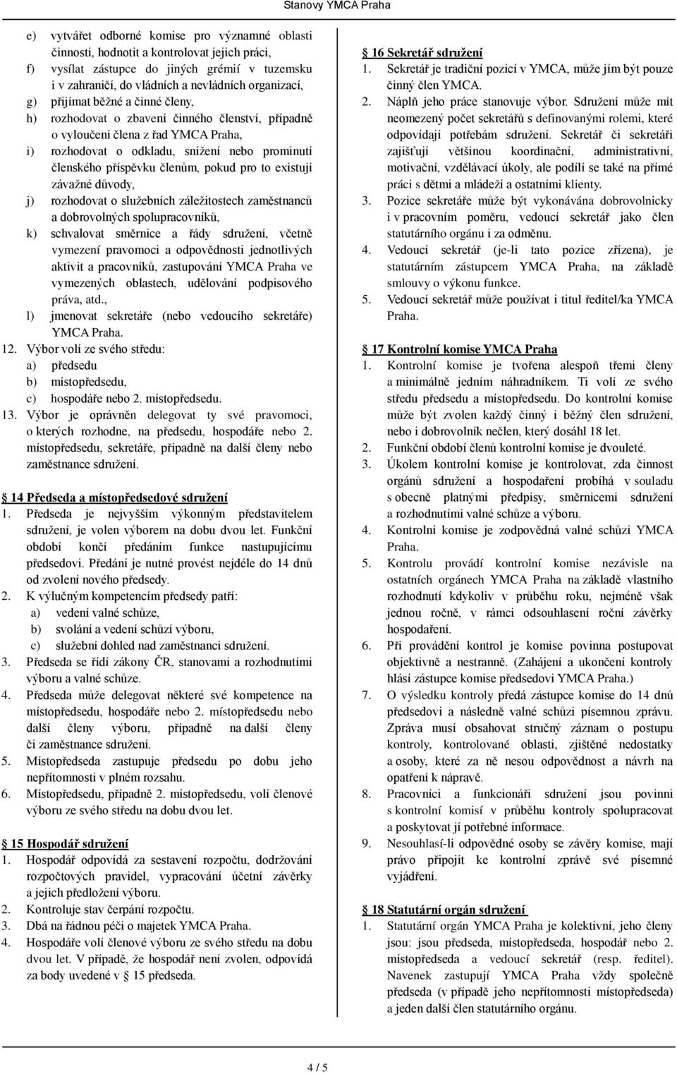 pro to existují závažné důvody, j) rozhodovat o služebních záležitostech zaměstnanců a dobrovolných spolupracovníků, k) schvalovat směrnice a řády sdružení, včetně vymezení pravomoci a odpovědnosti