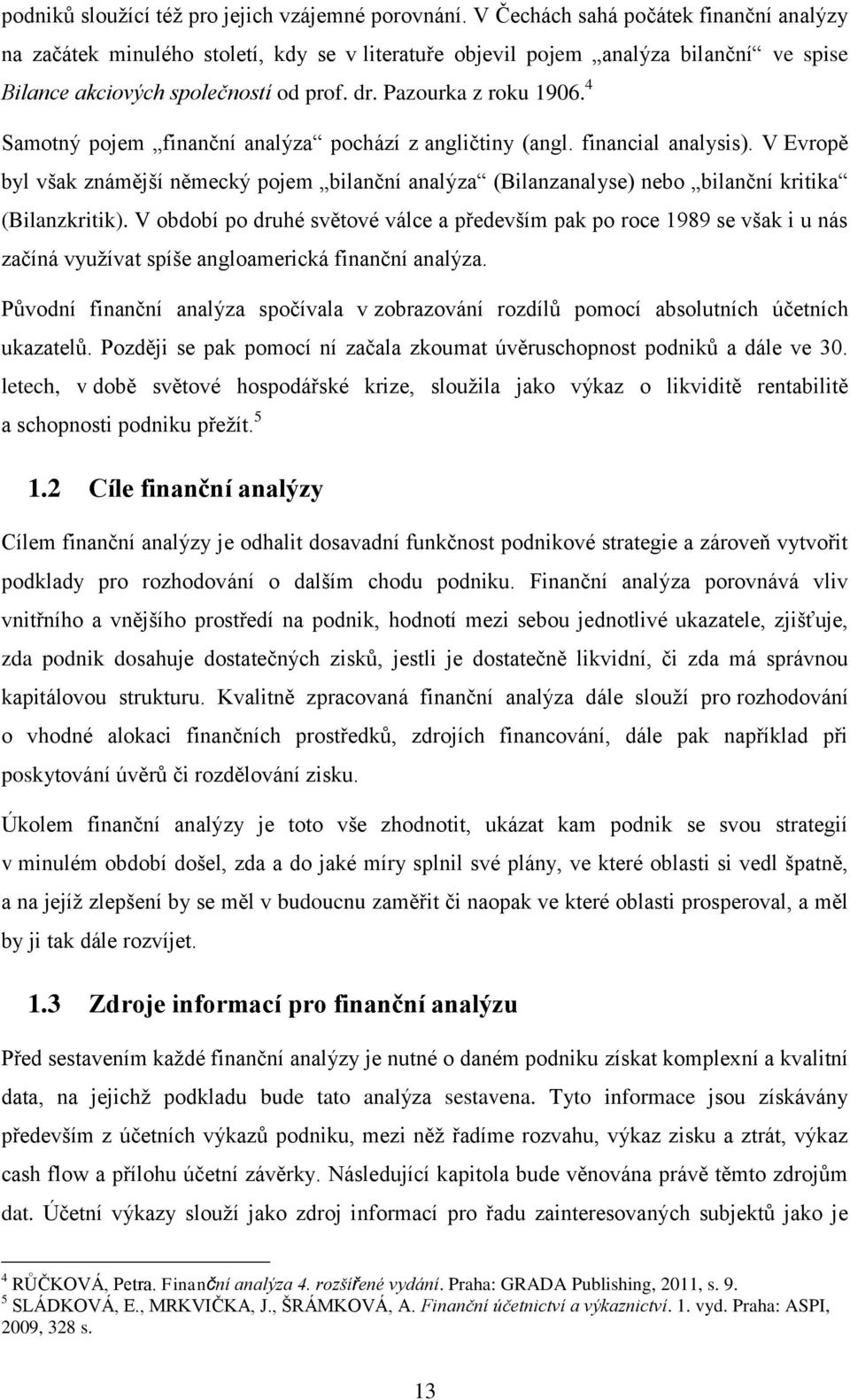 4 Samotný pojem finanční analýza pochází z angličtiny (angl. financial analysis). V Evropě byl však známější německý pojem bilanční analýza (Bilanzanalyse) nebo bilanční kritika (Bilanzkritik).