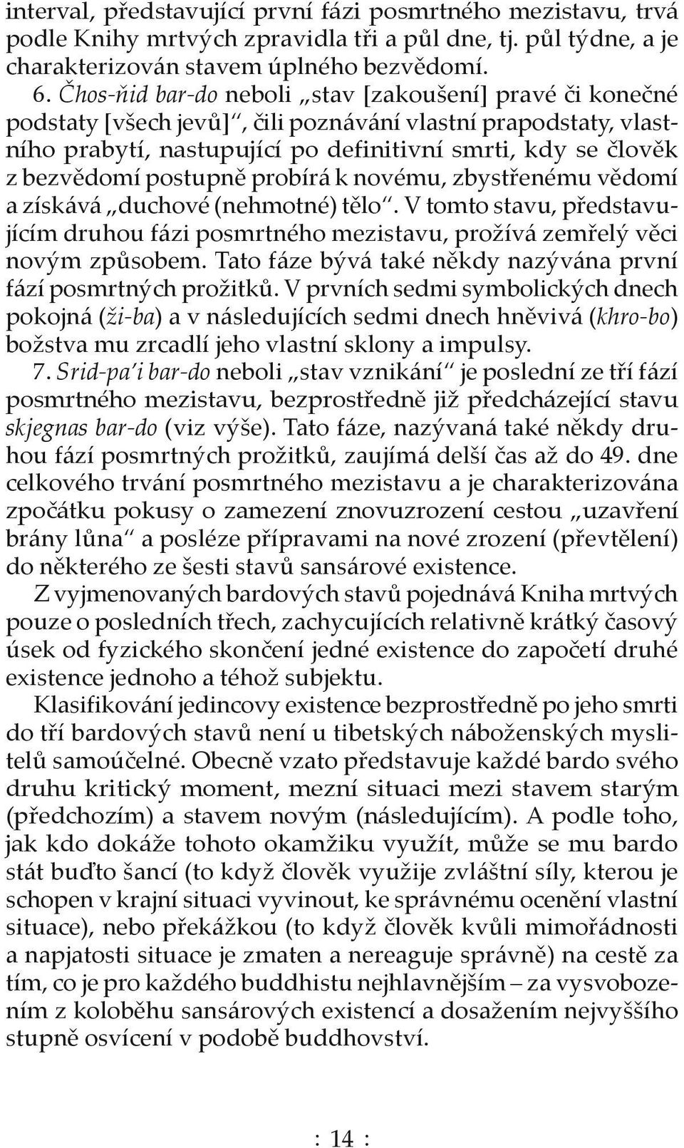 postupně probírá k novému, zbystřenému vědomí a získává duchové (nehmotné) tělo. V tomto stavu, představujícím druhou fázi posmrtného mezistavu, prožívá zemřelý věci novým způsobem.