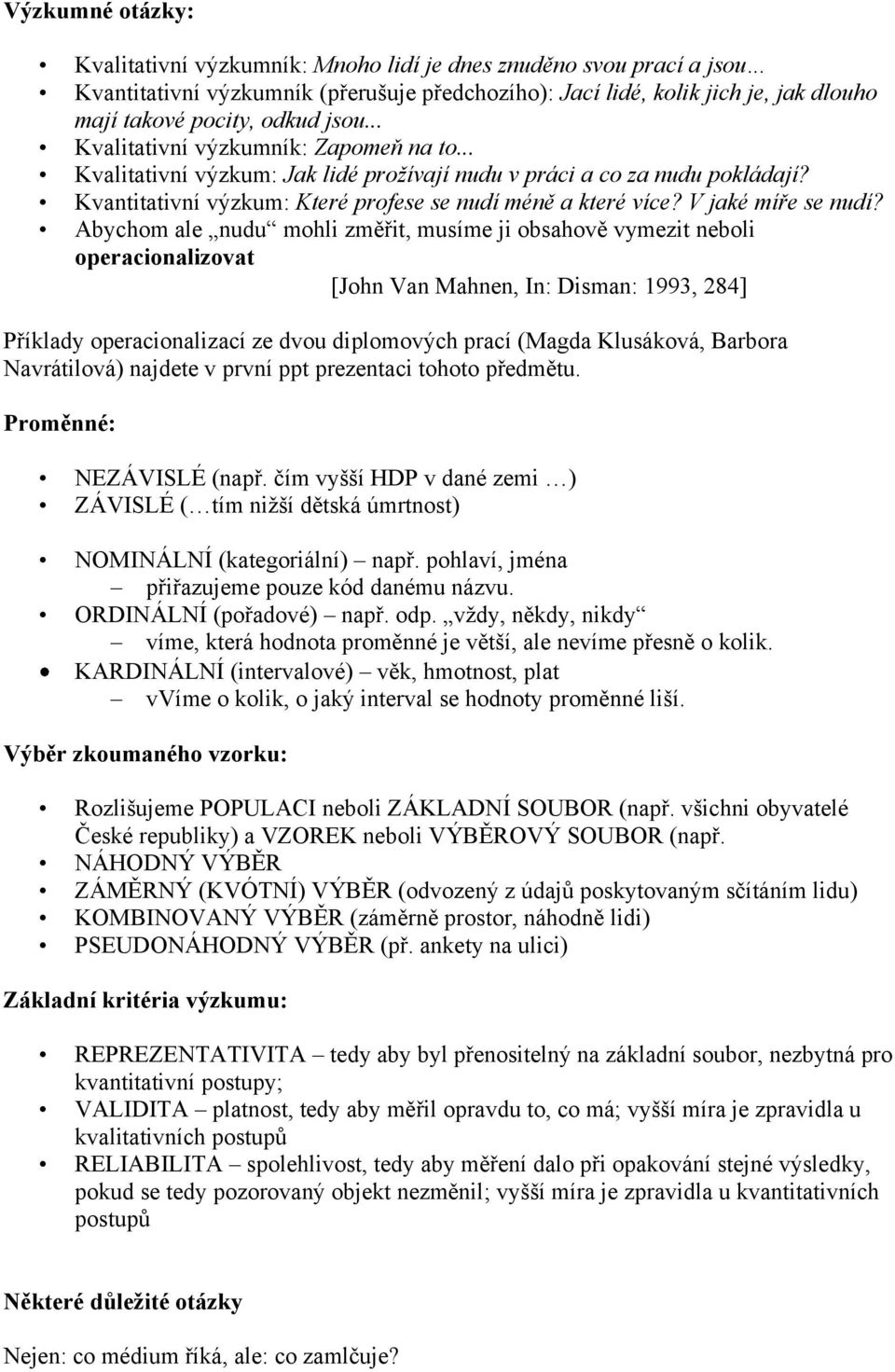 .. Kvalitativní výzkum: Jak lidé prožívají nudu v práci a co za nudu pokládají? Kvantitativní výzkum: Které profese se nudí méně a které více? V jaké míře se nudí?