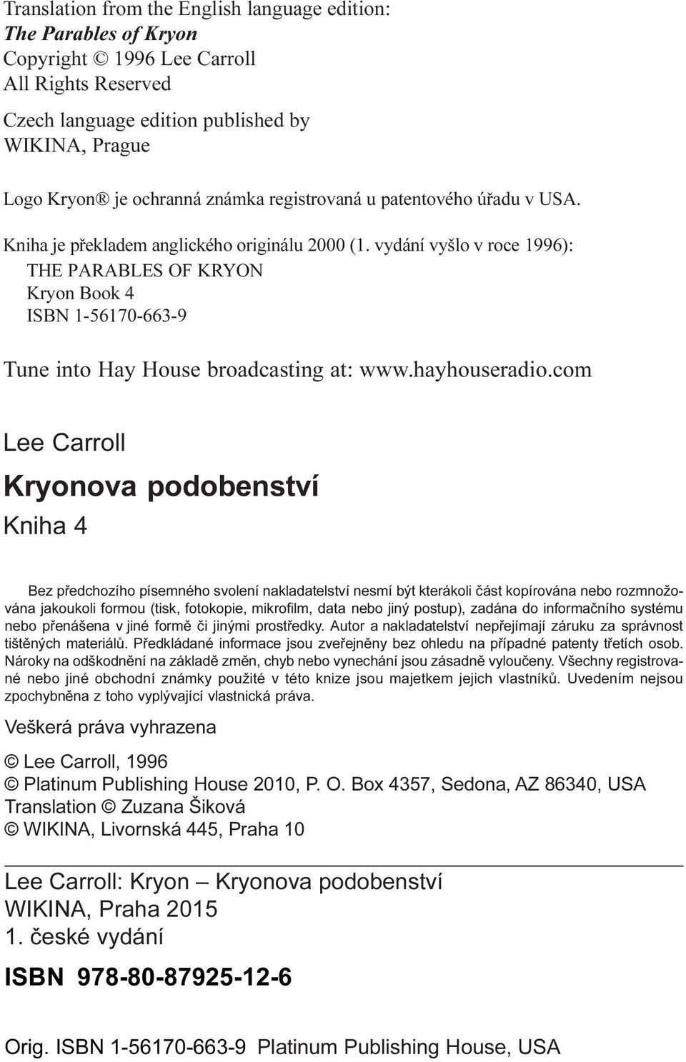 vydání vyšlo v roce 1996): THE PARABLES OF KRYON Kryon Book 4 ISBN 1-56170-663-9 Tune into Hay House broadcasting at: www.hayhouseradio.