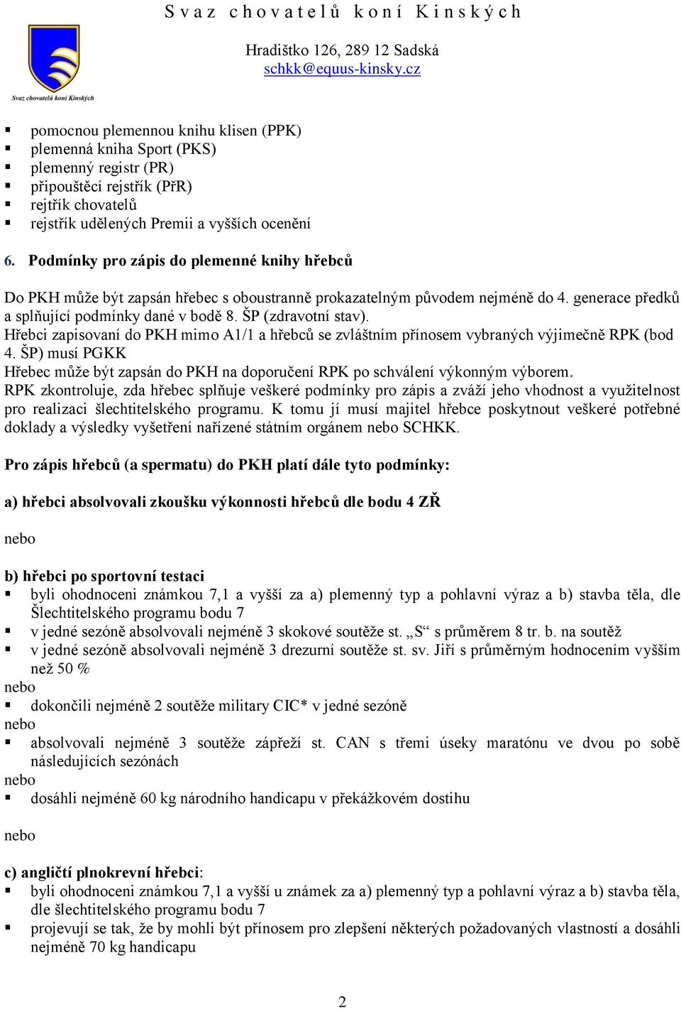 Hřebci zapisovaní do PKH mimo A1/1 a hřebců se zvláštním přínosem vybraných výjimečně RPK (bod 4. ŠP) musí PGKK Hřebec může být zapsán do PKH na doporučení RPK po schválení výkonným výborem.