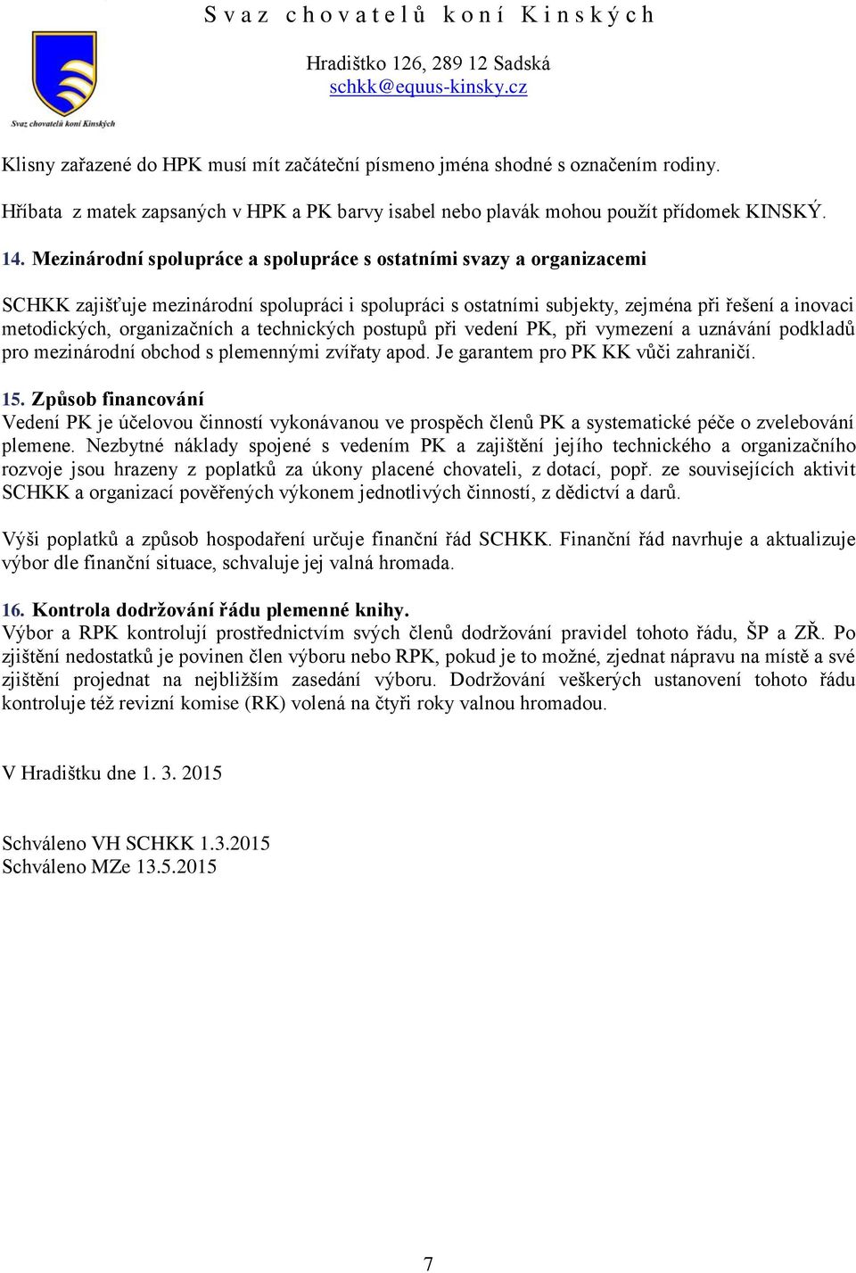 a technických postupů při vedení PK, při vymezení a uznávání podkladů pro mezinárodní obchod s plemennými zvířaty apod. Je garantem pro PK KK vůči zahraničí. 15.