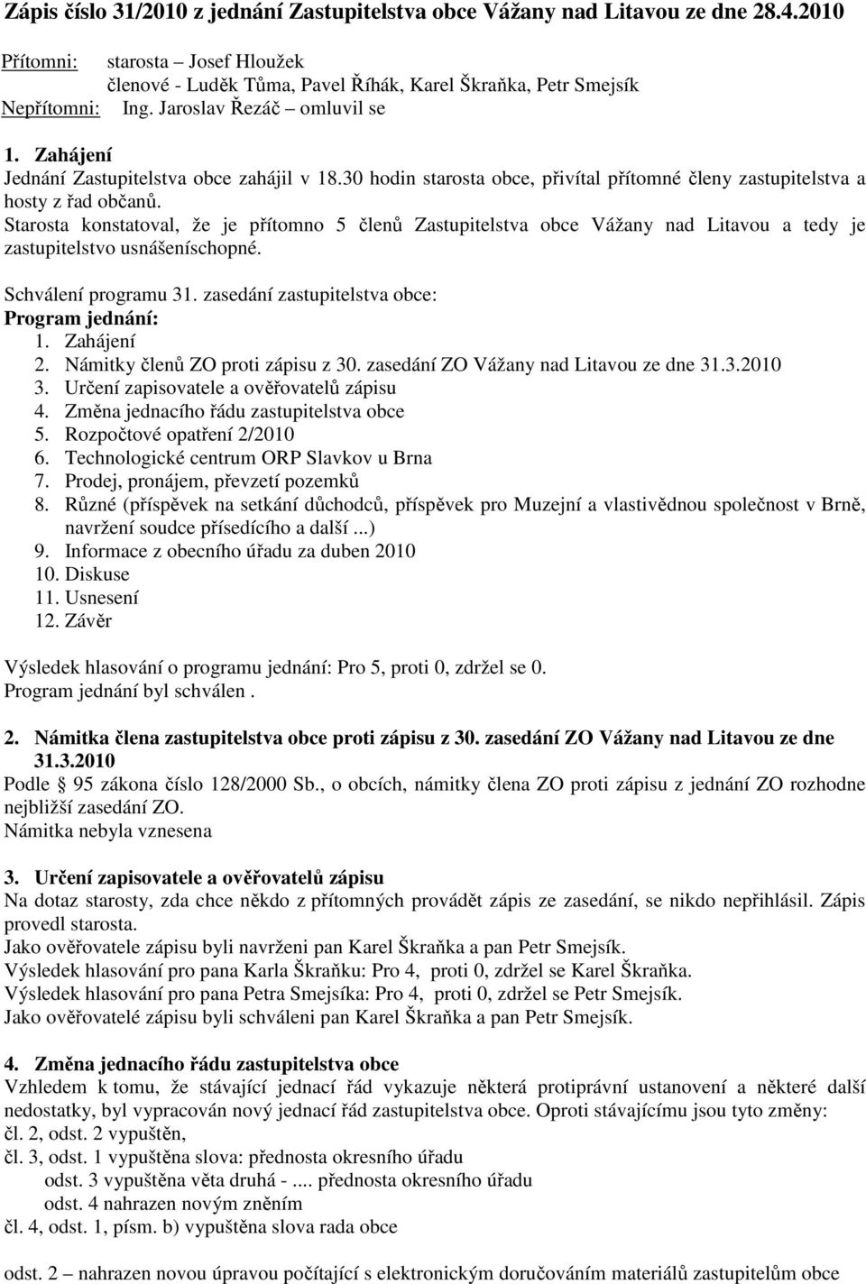 Starosta konstatoval, že je přítomno 5 členů Zastupitelstva obce Vážany nad Litavou a tedy je zastupitelstvo usnášeníschopné. Schválení programu 31. zasedání zastupitelstva obce: Program jednání: 1.