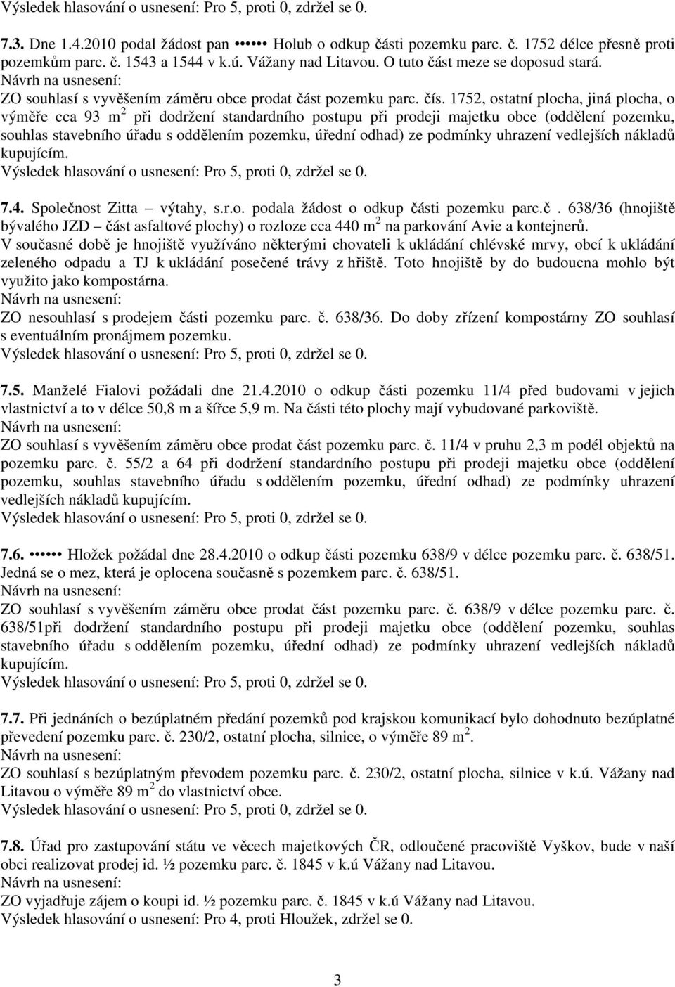 1752, ostatní plocha, jiná plocha, o výměře cca 93 m 2 při dodržení standardního postupu při prodeji majetku obce (oddělení pozemku, souhlas stavebního úřadu s oddělením pozemku, úřední odhad) ze