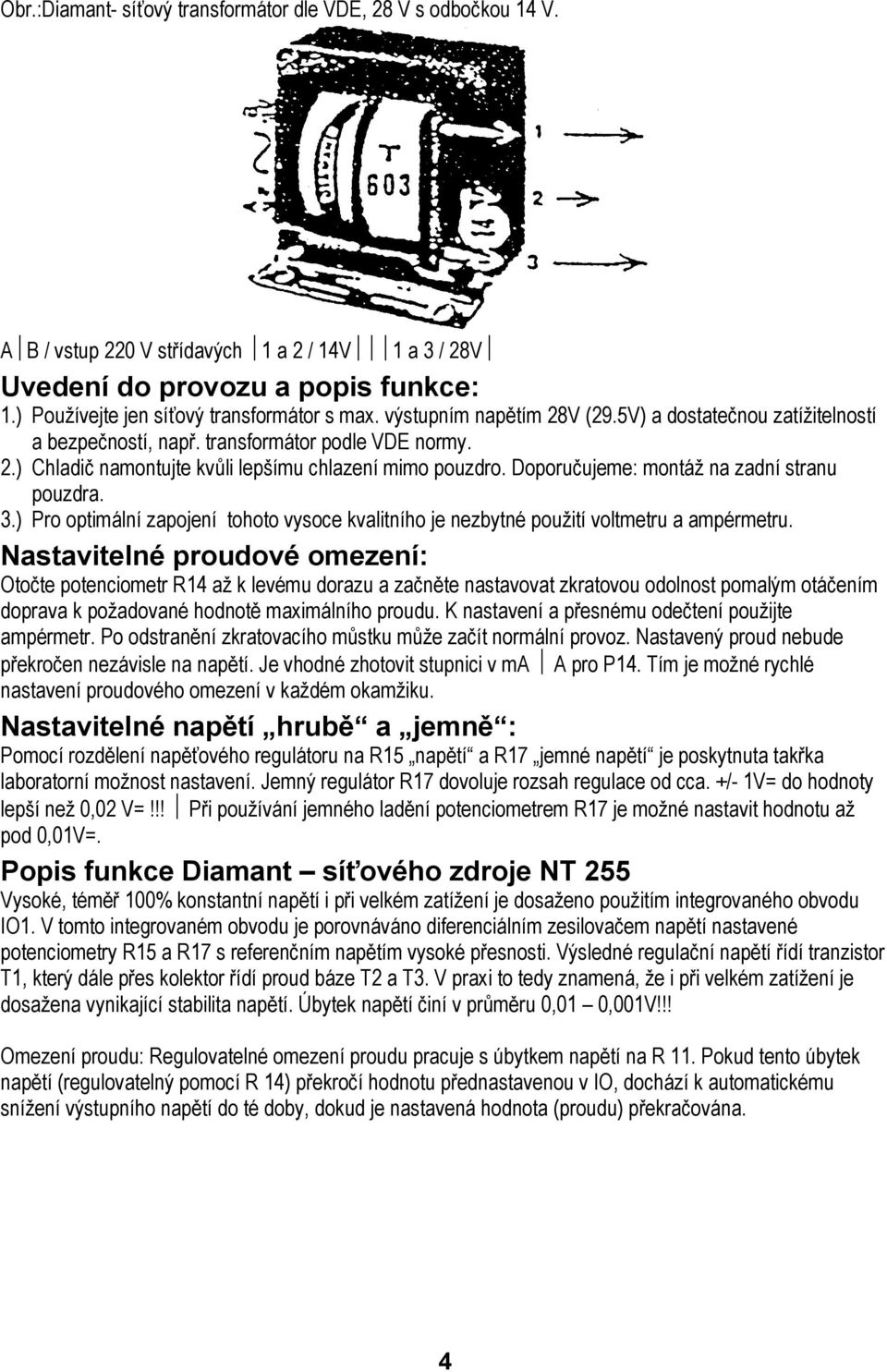 Doporučujeme: montáž na zadní stranu pouzdra. 3.) Pro optimální zapojení tohoto vysoce kvalitního je nezbytné použití voltmetru a ampérmetru.