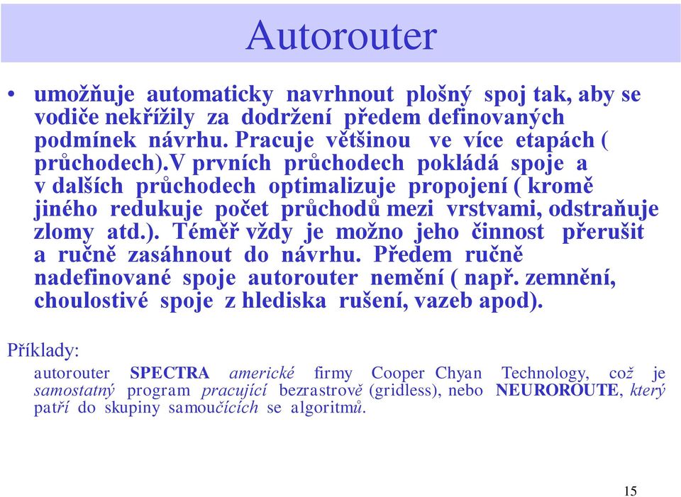 Téměř vždy je možno jeho činnost přerušit a ručně zasáhnout do návrhu. Předem ručně nadefinované spoje autorouter nemění ( např.