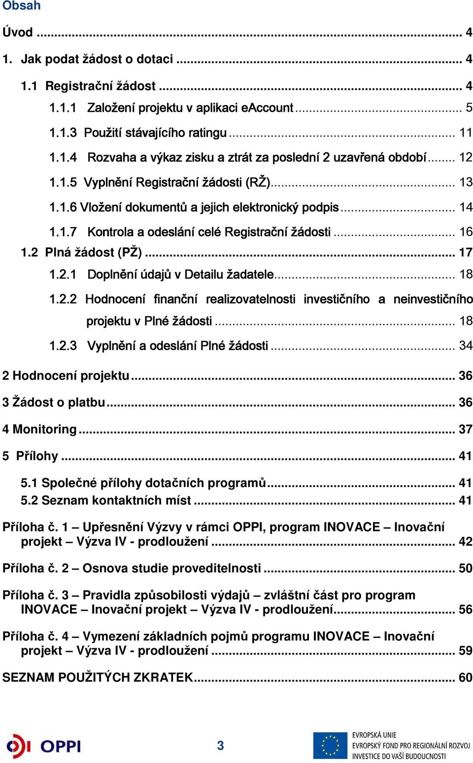 .. 18 1.2.2 Hodnocení finanční realizovatelnosti investičního a neinvestičního projektu v Plné žádosti... 18 1.2.3 Vyplnění a odeslání Plné žádosti... 34 2 Hodnocení projektu... 36 3 Žádost o platbu.