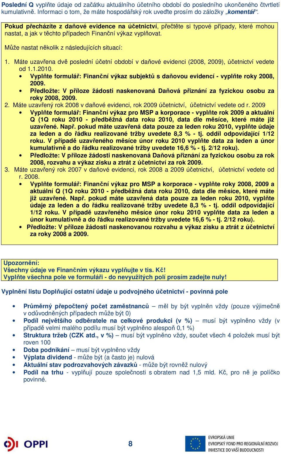 Máte uzavřena dvě poslední účetní období v daňové evidenci (2008, 2009), účetnictví vedete od 1.1.2010. Vyplňte formulář: Finanční výkaz subjektů s daňovou evidencí - vyplňte roky 2008, 2009.