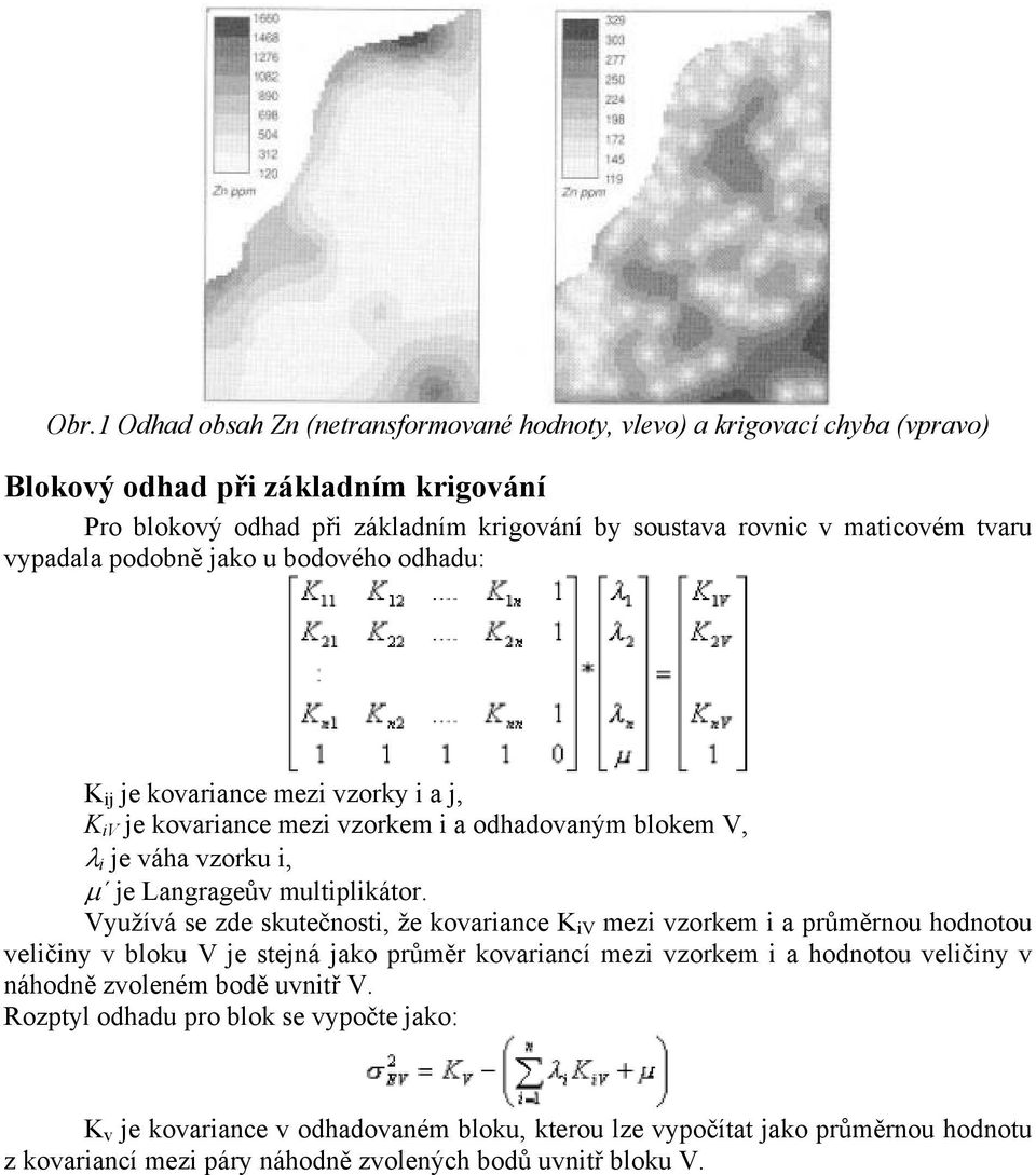 Využívá se zde skutečnosti, že kovariance K iv mezi vzorkem i a průměrnou hodnotou veličiny v bloku V je stejná jako průměr kovariancí mezi vzorkem i a hodnotou veličiny v náhodně zvoleném bodě