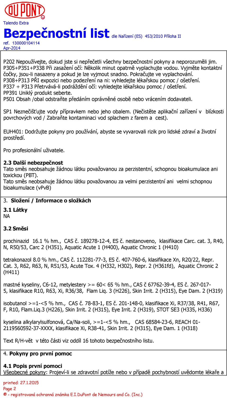 P337 + P313 Přetrvává-li podráždění očí: vyhledejte lékařskou pomoc / ošetření. PP391 Uniklý produkt seberte. P501 Obsah /obal odstraňte předáním oprávněné osobě nebo vrácením dodavateli.