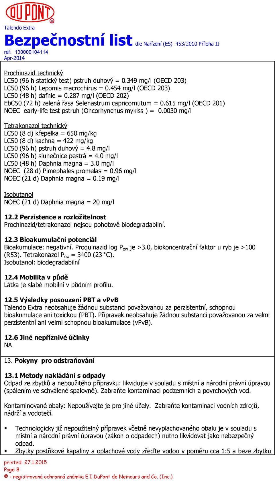 0030 mg/l Tetrakonazol technický LC50 (8 d) křepelka = 650 mg/kg LC50 (8 d) kachna = 422 mg/kg LC50 (96 h) pstruh duhový = 4.8 mg/l LC50 (96 h) slunečnice pestrá = 4.