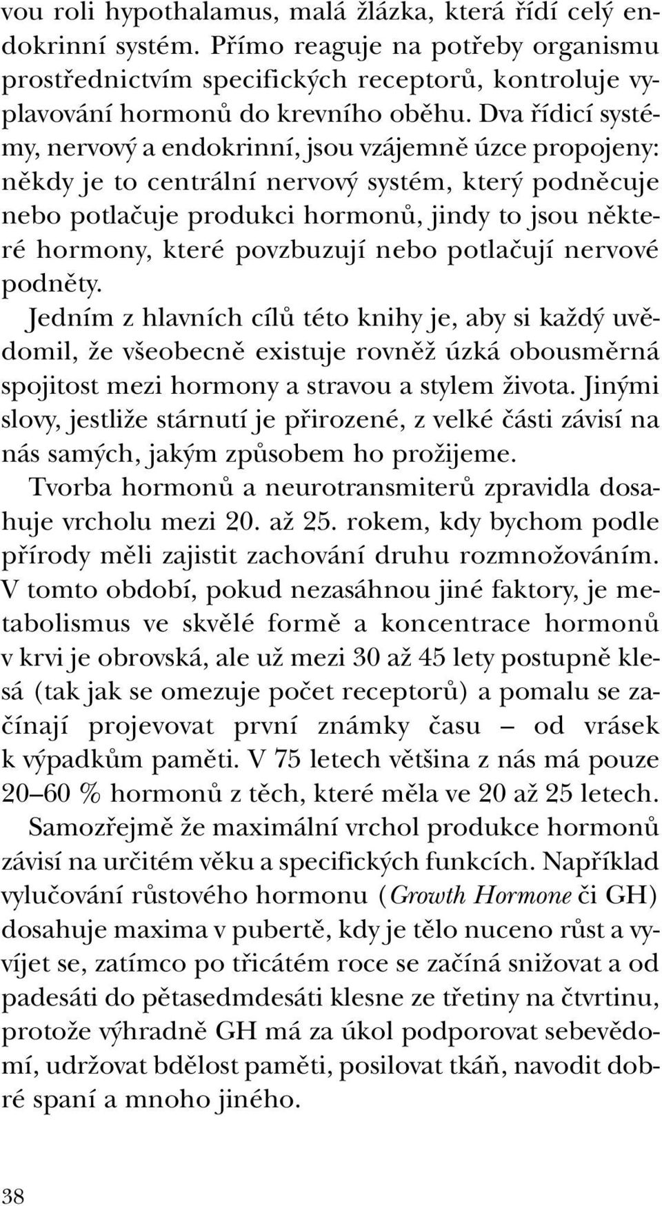 povzbuzují nebo potlaãují nervové podnûty. Jedním z hlavních cílû této knihy je, aby si kaïd uvûdomil, Ïe v eobecnû existuje rovnûï úzká obousmûrná spojitost mezi hormony a stravou a stylem Ïivota.