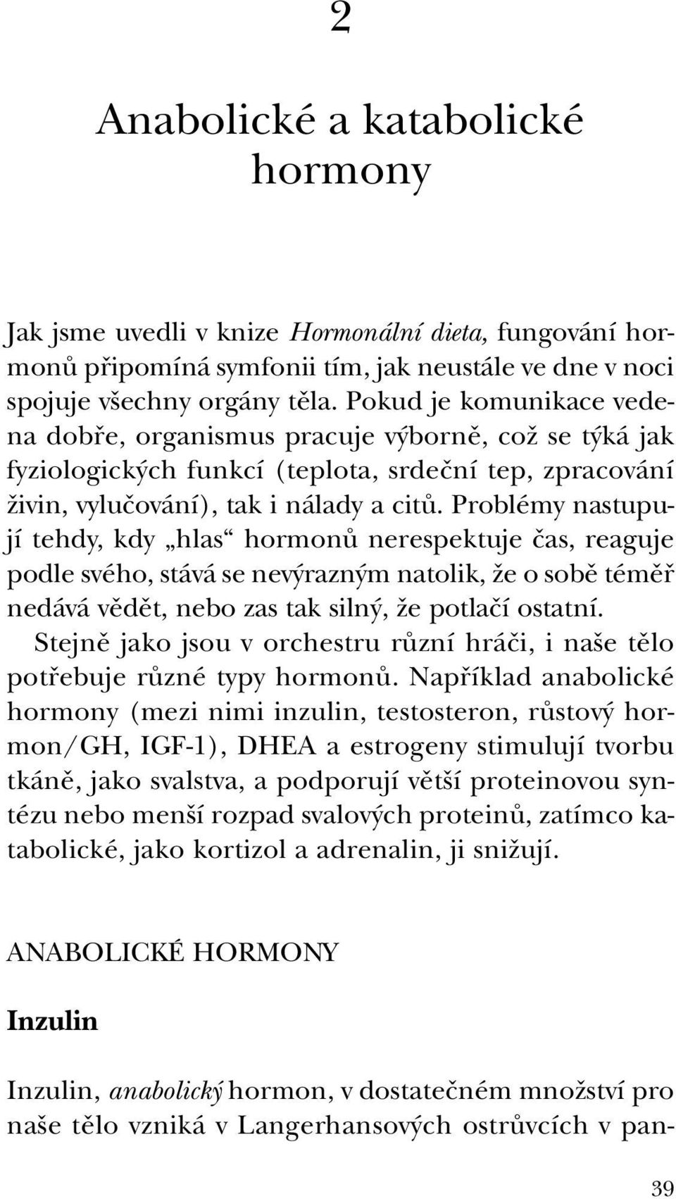 Problémy nastupují tehdy, kdy hlas hormonû nerespektuje ãas, reaguje podle svého, stává se nev razn m natolik, Ïe o sobû témûfi nedává vûdût, nebo zas tak siln, Ïe potlaãí ostatní.